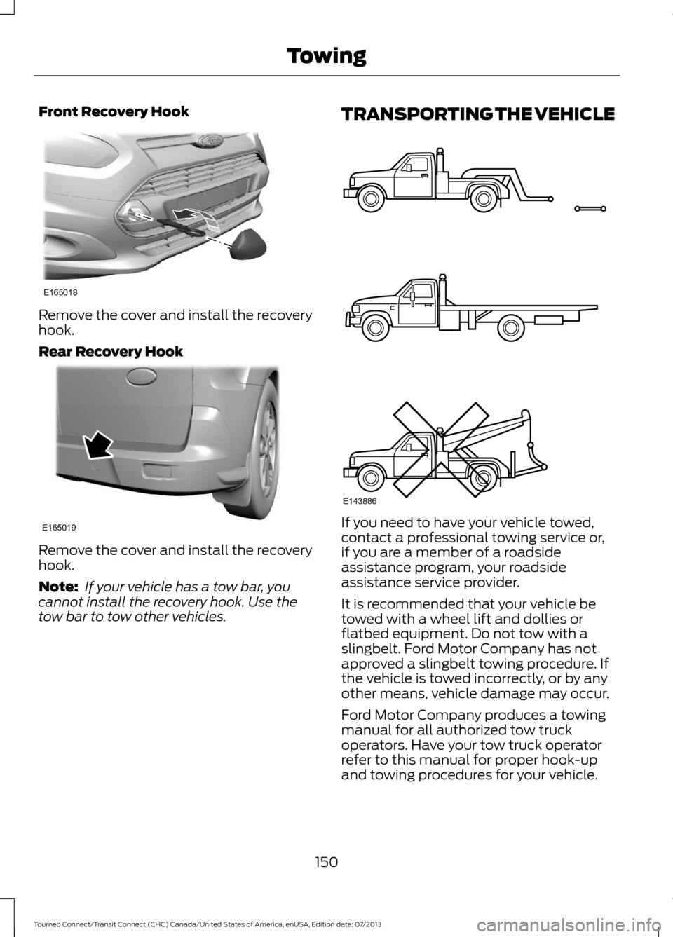FORD TRANSIT CONNECT 2014 2.G Owners Guide Front Recovery Hook
Remove the cover and install the recovery
hook.
Rear Recovery Hook
Remove the cover and install the recovery
hook.
Note:
If your vehicle has a tow bar, you
cannot install the reco FORD TRANSIT CONNECT 2014 2.G Owners Guide Front Recovery Hook
Remove the cover and install the recovery
hook.
Rear Recovery Hook
Remove the cover and install the recovery
hook.
Note:
If your vehicle has a tow bar, you
cannot install the reco