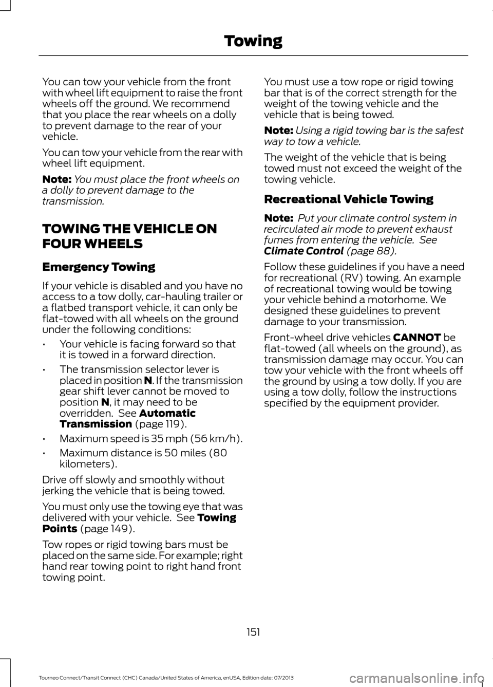 FORD TRANSIT CONNECT 2014 2.G Owners Manual You can tow your vehicle from the front
with wheel lift equipment to raise the front
wheels off the ground. We recommend
that you place the rear wheels on a dolly
to prevent damage to the rear of your FORD TRANSIT CONNECT 2014 2.G Owners Manual You can tow your vehicle from the front
with wheel lift equipment to raise the front
wheels off the ground. We recommend
that you place the rear wheels on a dolly
to prevent damage to the rear of your