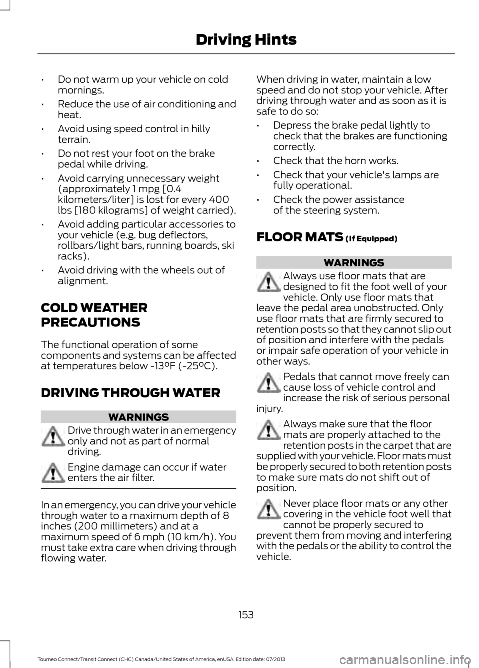 FORD TRANSIT CONNECT 2014 2.G Owners Manual •
Do not warm up your vehicle on cold
mornings.
• Reduce the use of air conditioning and
heat.
• Avoid using speed control in hilly
terrain.
• Do not rest your foot on the brake
pedal while dr