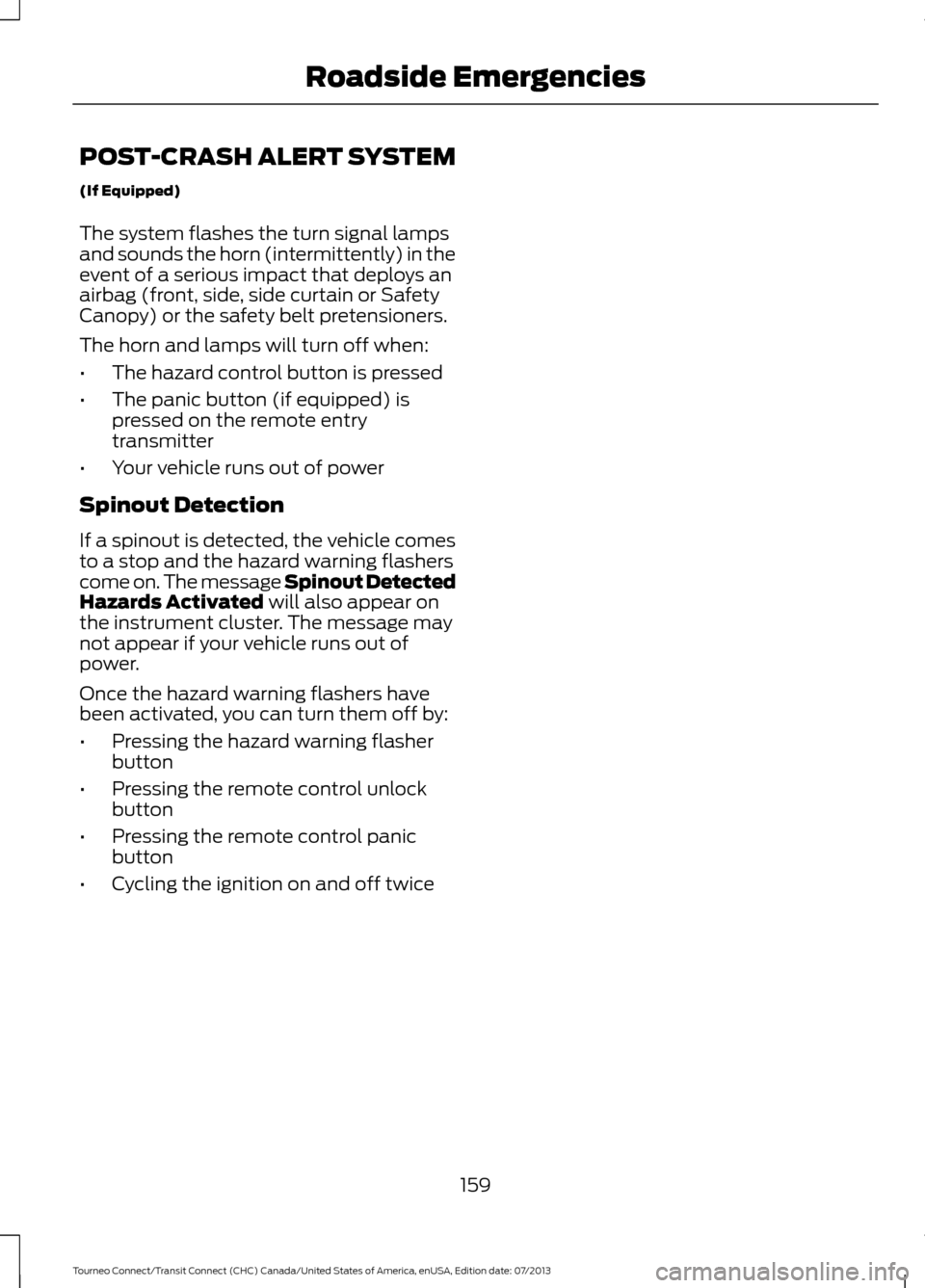 FORD TRANSIT CONNECT 2014 2.G User Guide POST-CRASH ALERT SYSTEM
(If Equipped)
The system flashes the turn signal lamps
and sounds the horn (intermittently) in the
event of a serious impact that deploys an
airbag (front, side, side curtain o FORD TRANSIT CONNECT 2014 2.G User Guide POST-CRASH ALERT SYSTEM
(If Equipped)
The system flashes the turn signal lamps
and sounds the horn (intermittently) in the
event of a serious impact that deploys an
airbag (front, side, side curtain o