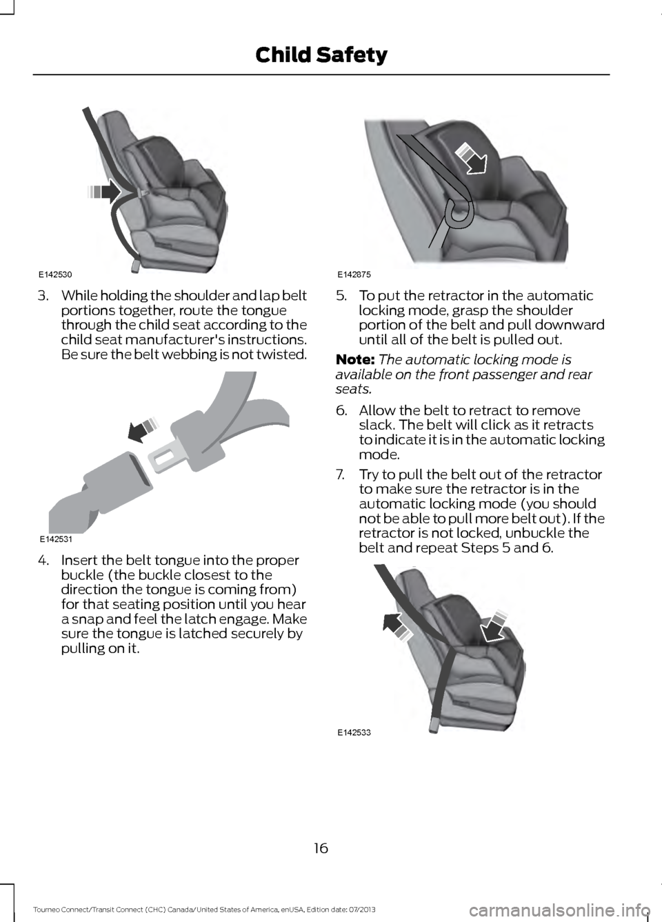 FORD TRANSIT CONNECT 2014 2.G Owners Manual 3.
While holding the shoulder and lap belt
portions together, route the tongue
through the child seat according to the
child seat manufacturers instructions.
Be sure the belt webbing is not twisted. 