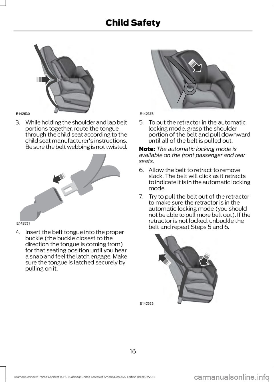 FORD TRANSIT CONNECT 2014 2.G User Guide 3.
While holding the shoulder and lap belt
portions together, route the tongue
through the child seat according to the
child seat manufacturers instructions.
Be sure the belt webbing is not twisted. 