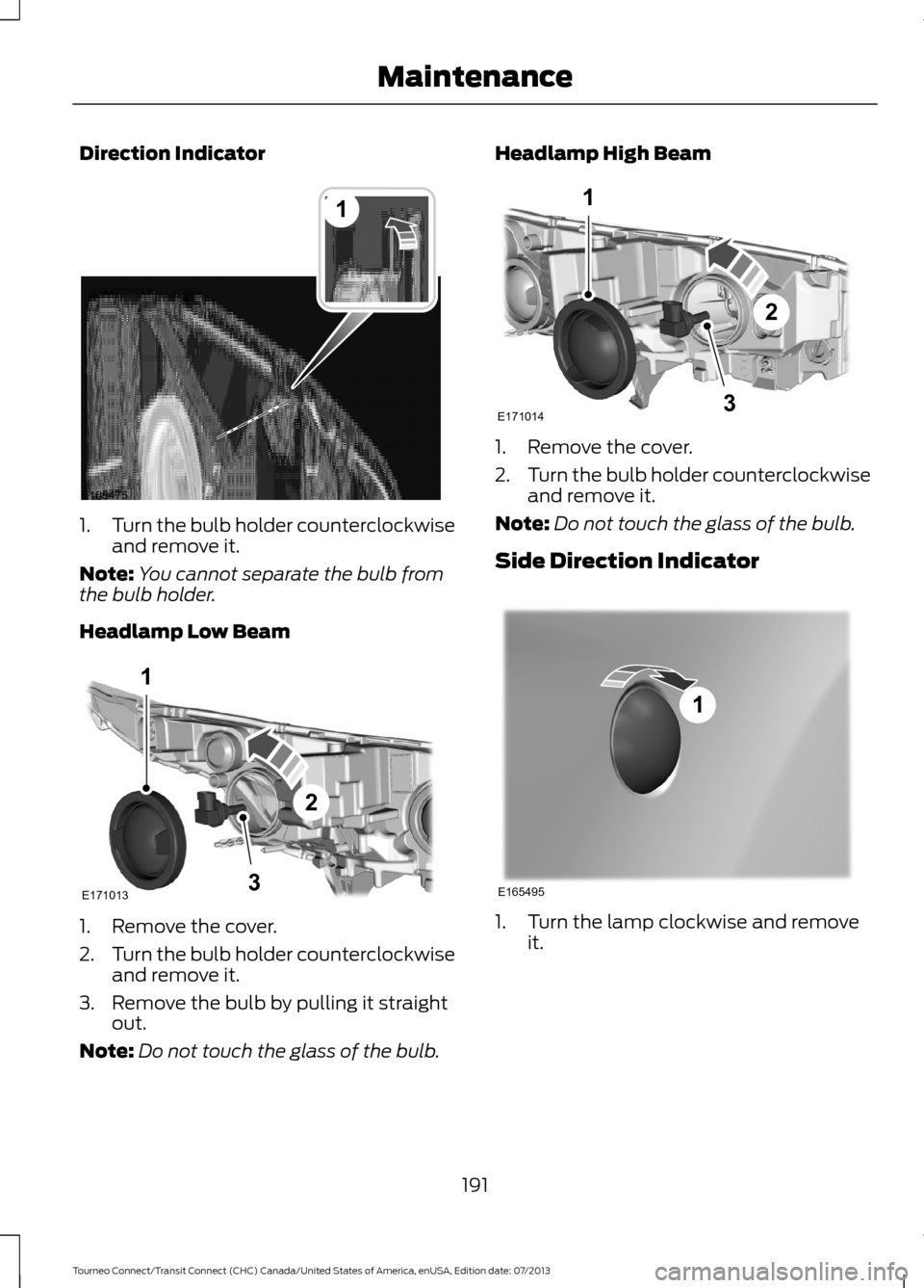 FORD TRANSIT CONNECT 2014 2.G Owners Manual Direction Indicator
1.
Turn the bulb holder counterclockwise
and remove it.
Note: You cannot separate the bulb from
the bulb holder.
Headlamp Low Beam 1. Remove the cover.
2.
Turn the bulb holder coun FORD TRANSIT CONNECT 2014 2.G Owners Manual Direction Indicator
1.
Turn the bulb holder counterclockwise
and remove it.
Note: You cannot separate the bulb from
the bulb holder.
Headlamp Low Beam 1. Remove the cover.
2.
Turn the bulb holder coun