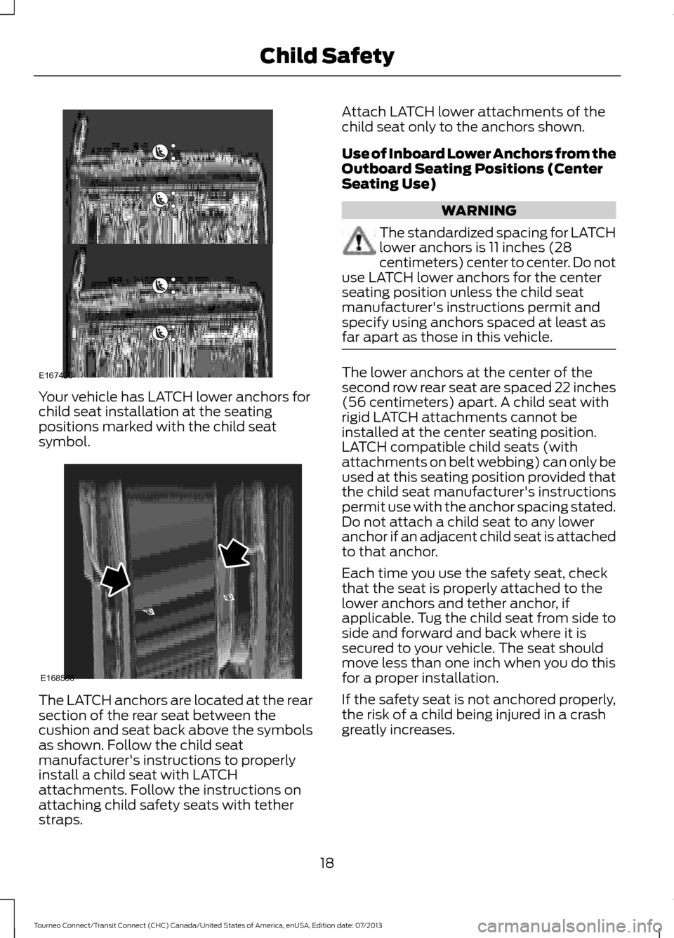 FORD TRANSIT CONNECT 2014 2.G Owners Manual Your vehicle has LATCH lower anchors for
child seat installation at the seating
positions marked with the child seat
symbol.
The LATCH anchors are located at the rear
section of the rear seat between FORD TRANSIT CONNECT 2014 2.G Owners Manual Your vehicle has LATCH lower anchors for
child seat installation at the seating
positions marked with the child seat
symbol.
The LATCH anchors are located at the rear
section of the rear seat between
