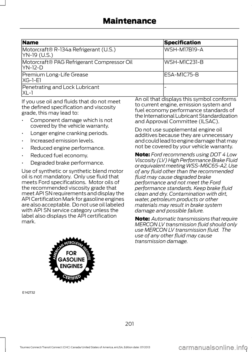 FORD TRANSIT CONNECT 2014 2.G Owners Manual Specification
Name
WSH-M17B19-A
Motorcraft® R-134a Refrigerant (U.S.)
YN-19 (U.S.)
WSH-M1C231-B
Motorcraft® PAG Refrigerant Compressor Oil
YN-12-D
ESA-M1C75-B
Premium Long-Life Grease
XG-1-E1
-
Pene FORD TRANSIT CONNECT 2014 2.G Owners Manual Specification
Name
WSH-M17B19-A
Motorcraft® R-134a Refrigerant (U.S.)
YN-19 (U.S.)
WSH-M1C231-B
Motorcraft® PAG Refrigerant Compressor Oil
YN-12-D
ESA-M1C75-B
Premium Long-Life Grease
XG-1-E1
-
Pene