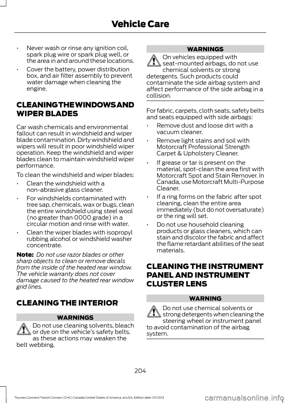 FORD TRANSIT CONNECT 2014 2.G Owners Manual •
Never wash or rinse any ignition coil,
spark plug wire or spark plug well, or
the area in and around these locations.
• Cover the battery, power distribution
box, and air filter assembly to prev