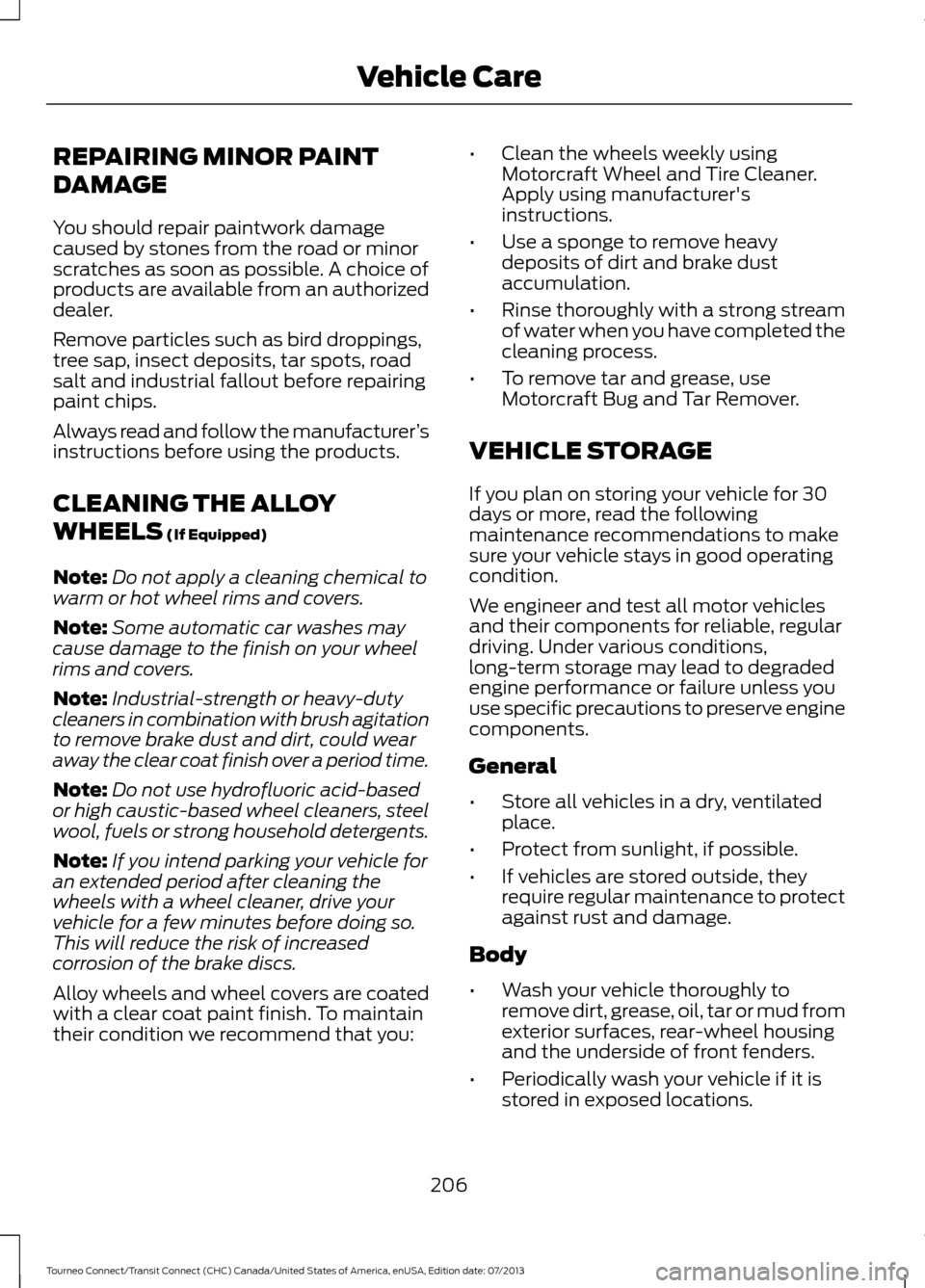 FORD TRANSIT CONNECT 2014 2.G Owners Manual REPAIRING MINOR PAINT
DAMAGE
You should repair paintwork damage
caused by stones from the road or minor
scratches as soon as possible. A choice of
products are available from an authorized
dealer.
Rem FORD TRANSIT CONNECT 2014 2.G Owners Manual REPAIRING MINOR PAINT
DAMAGE
You should repair paintwork damage
caused by stones from the road or minor
scratches as soon as possible. A choice of
products are available from an authorized
dealer.
Rem