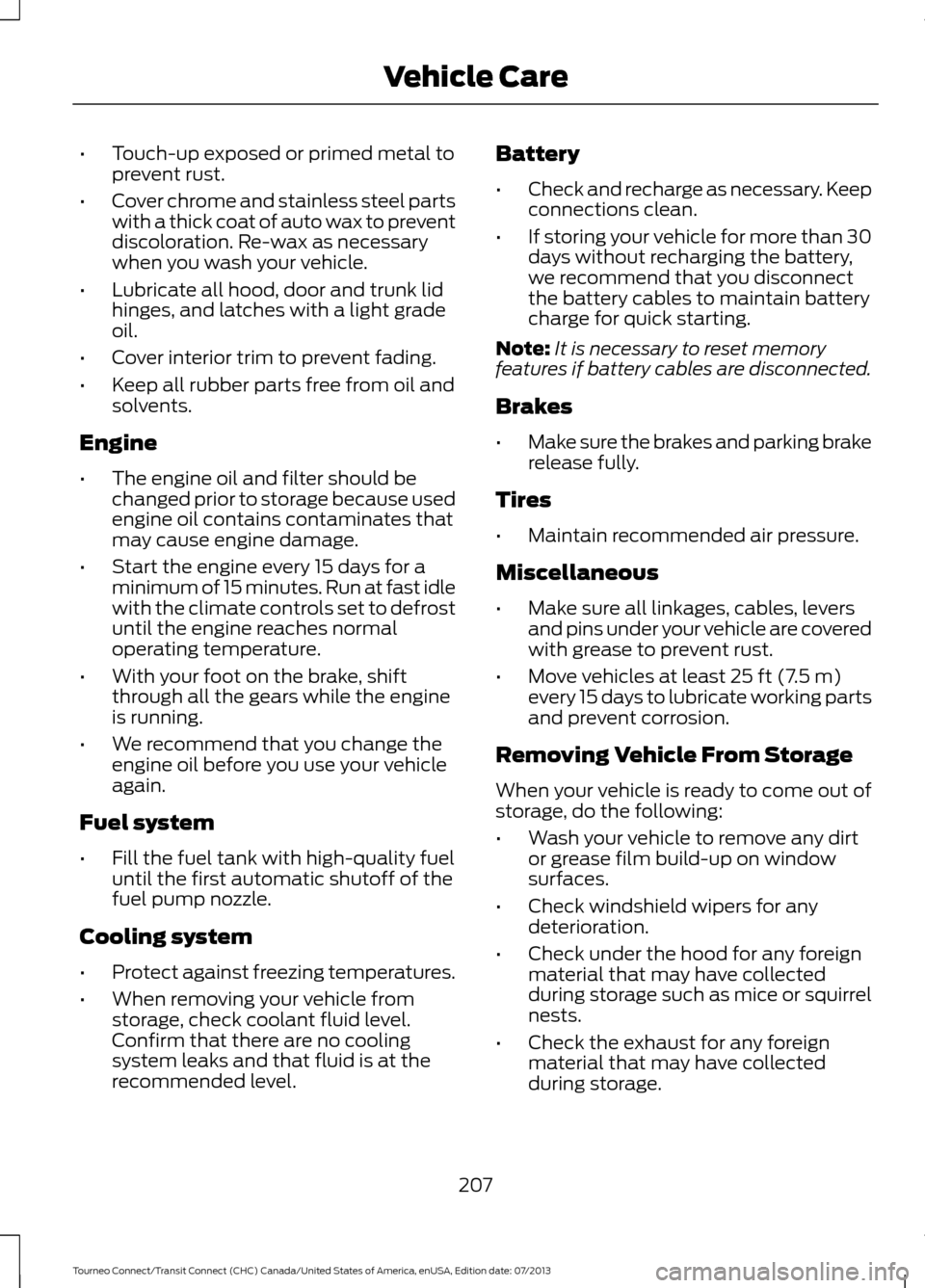 FORD TRANSIT CONNECT 2014 2.G Owners Manual •
Touch-up exposed or primed metal to
prevent rust.
• Cover chrome and stainless steel parts
with a thick coat of auto wax to prevent
discoloration. Re-wax as necessary
when you wash your vehicle. FORD TRANSIT CONNECT 2014 2.G Owners Manual •
Touch-up exposed or primed metal to
prevent rust.
• Cover chrome and stainless steel parts
with a thick coat of auto wax to prevent
discoloration. Re-wax as necessary
when you wash your vehicle.