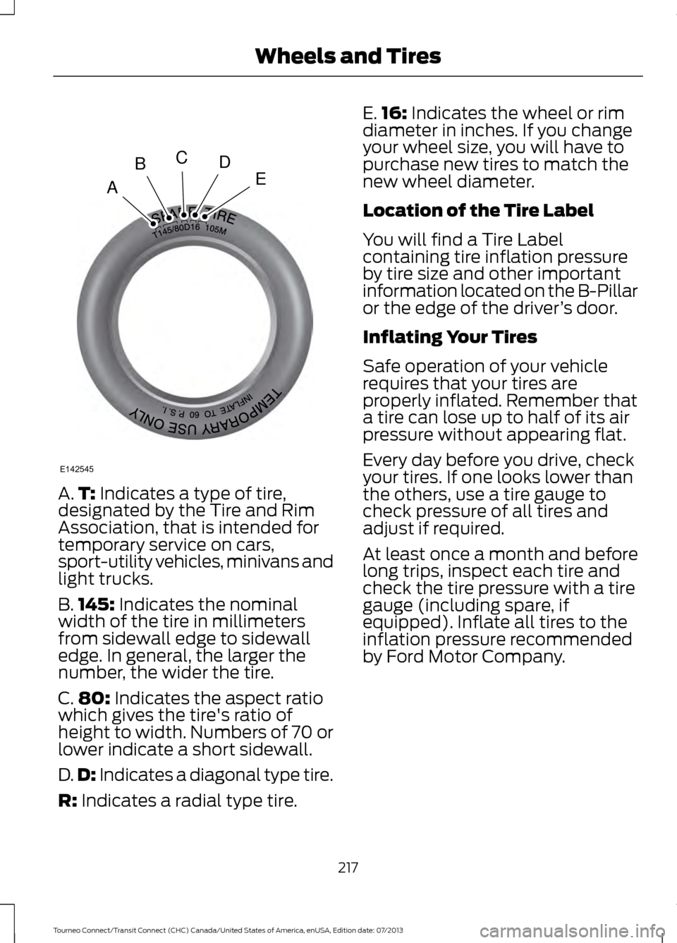 FORD TRANSIT CONNECT 2014 2.G Owners Manual A.
T: Indicates a type of tire,
designated by the Tire and Rim
Association, that is intended for
temporary service on cars,
sport-utility vehicles, minivans and
light trucks.
B. 145:
Indicates the no FORD TRANSIT CONNECT 2014 2.G Owners Manual A.
T: Indicates a type of tire,
designated by the Tire and Rim
Association, that is intended for
temporary service on cars,
sport-utility vehicles, minivans and
light trucks.
B. 145:
Indicates the no