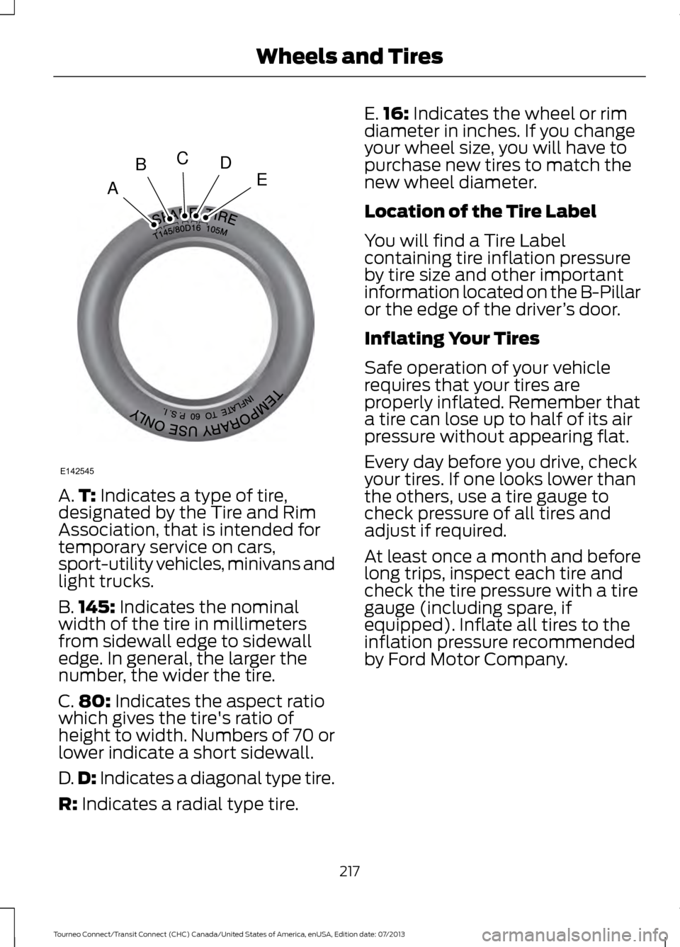 FORD TRANSIT CONNECT 2014 2.G Owners Manual A.
T: Indicates a type of tire,
designated by the Tire and Rim
Association, that is intended for
temporary service on cars,
sport-utility vehicles, minivans and
light trucks.
B. 145:
 Indicates the no