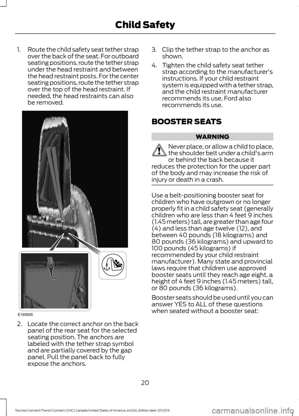 FORD TRANSIT CONNECT 2014 2.G Owners Manual 1.
Route the child safety seat tether strap
over the back of the seat. For outboard
seating positions, route the tether strap
under the head restraint and between
the head restraint posts. For the cen FORD TRANSIT CONNECT 2014 2.G Owners Manual 1.
Route the child safety seat tether strap
over the back of the seat. For outboard
seating positions, route the tether strap
under the head restraint and between
the head restraint posts. For the cen