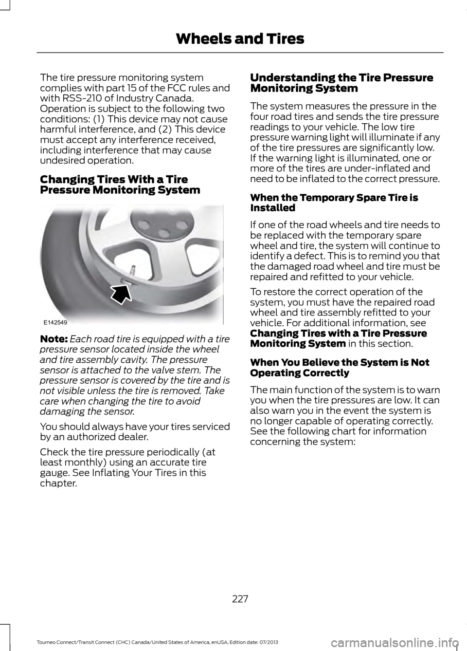 FORD TRANSIT CONNECT 2014 2.G Service Manual The tire pressure monitoring system
complies with part 15 of the FCC rules and
with RSS-210 of Industry Canada.
Operation is subject to the following two
conditions: (1) This device may not cause
harm FORD TRANSIT CONNECT 2014 2.G Service Manual The tire pressure monitoring system
complies with part 15 of the FCC rules and
with RSS-210 of Industry Canada.
Operation is subject to the following two
conditions: (1) This device may not cause
harm