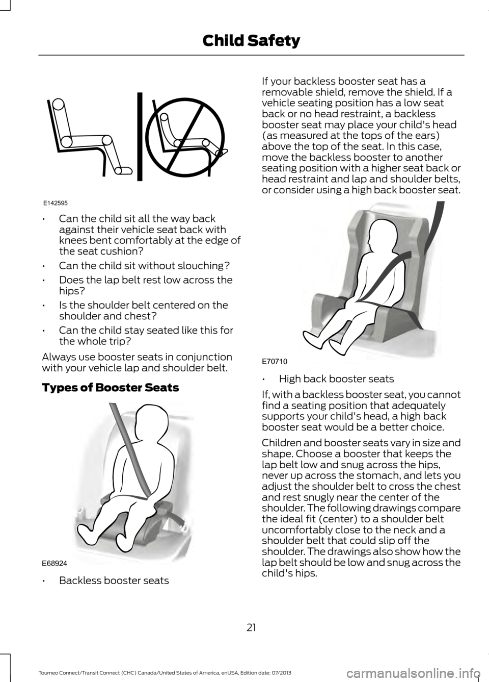 FORD TRANSIT CONNECT 2014 2.G Owners Manual •
Can the child sit all the way back
against their vehicle seat back with
knees bent comfortably at the edge of
the seat cushion?
• Can the child sit without slouching?
• Does the lap belt rest 