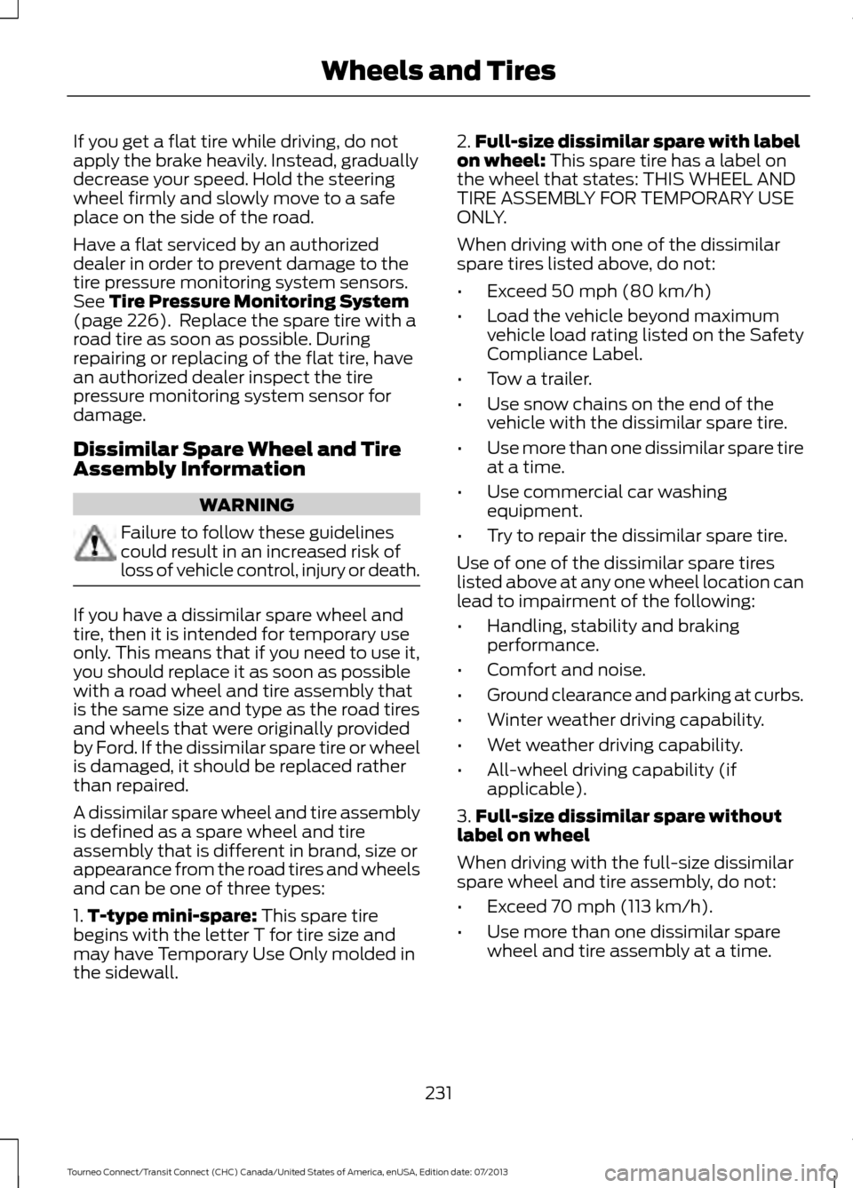 FORD TRANSIT CONNECT 2014 2.G Owners Manual If you get a flat tire while driving, do not
apply the brake heavily. Instead, gradually
decrease your speed. Hold the steering
wheel firmly and slowly move to a safe
place on the side of the road.
Ha FORD TRANSIT CONNECT 2014 2.G Owners Manual If you get a flat tire while driving, do not
apply the brake heavily. Instead, gradually
decrease your speed. Hold the steering
wheel firmly and slowly move to a safe
place on the side of the road.
Ha