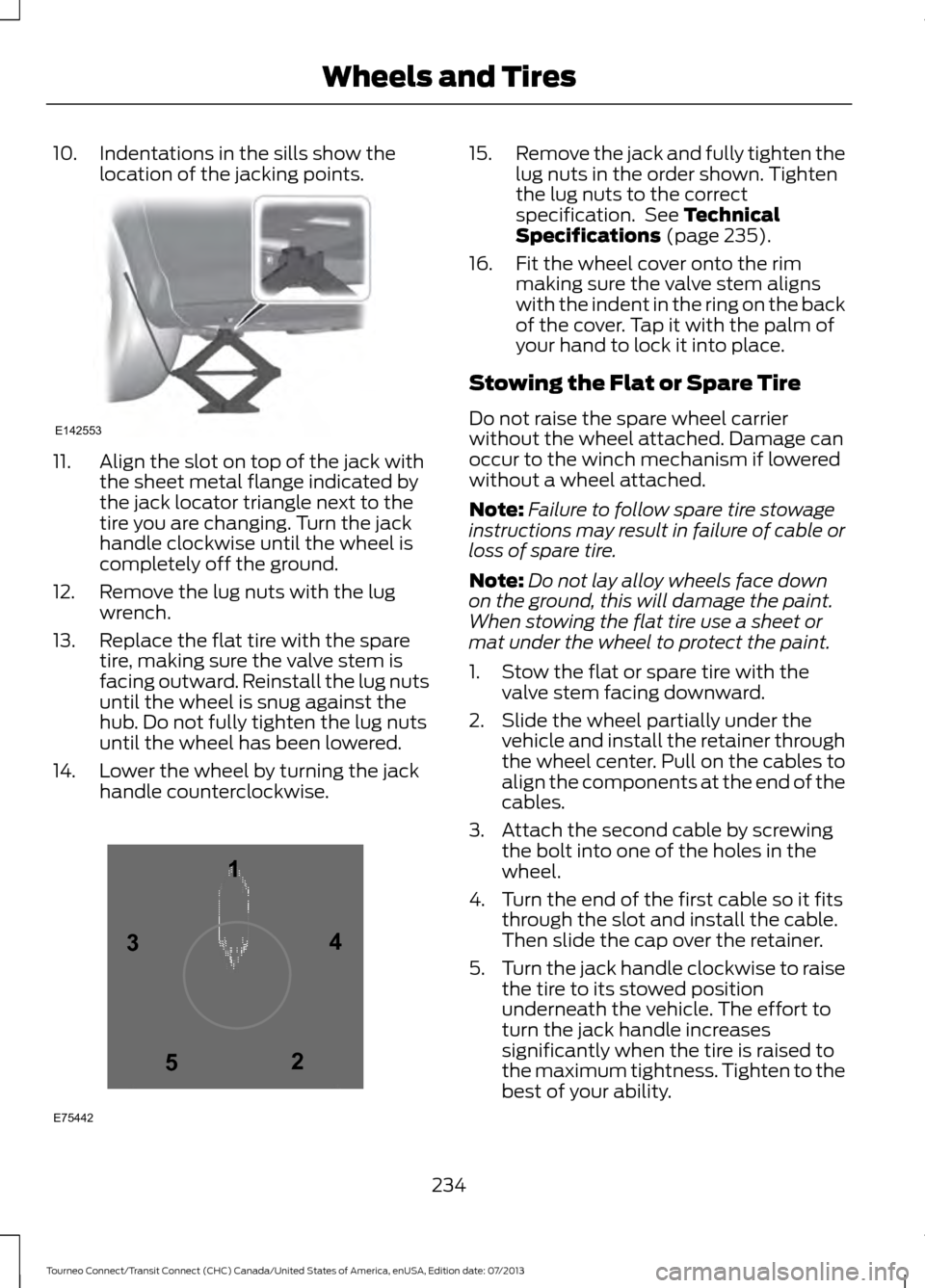 FORD TRANSIT CONNECT 2014 2.G Owners Manual 10. Indentations in the sills show the
location of the jacking points.11. Align the slot on top of the jack with
the sheet metal flange indicated by
the jack locator triangle next to the
tire you are 