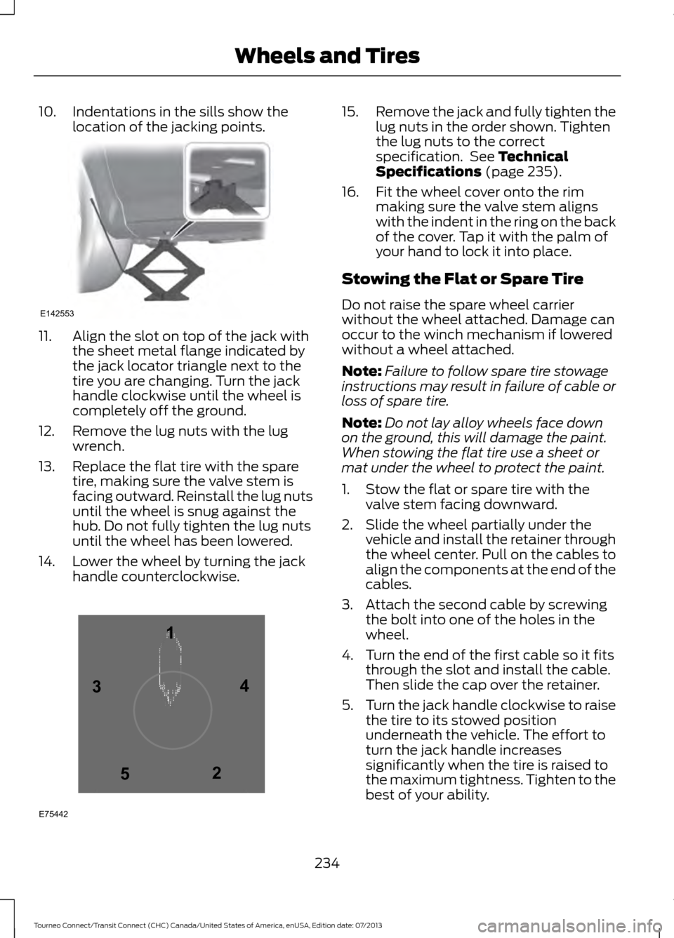 FORD TRANSIT CONNECT 2014 2.G Owners Manual 10. Indentations in the sills show the
location of the jacking points.11. Align the slot on top of the jack with
the sheet metal flange indicated by
the jack locator triangle next to the
tire you are FORD TRANSIT CONNECT 2014 2.G Owners Manual 10. Indentations in the sills show the
location of the jacking points.11. Align the slot on top of the jack with
the sheet metal flange indicated by
the jack locator triangle next to the
tire you are