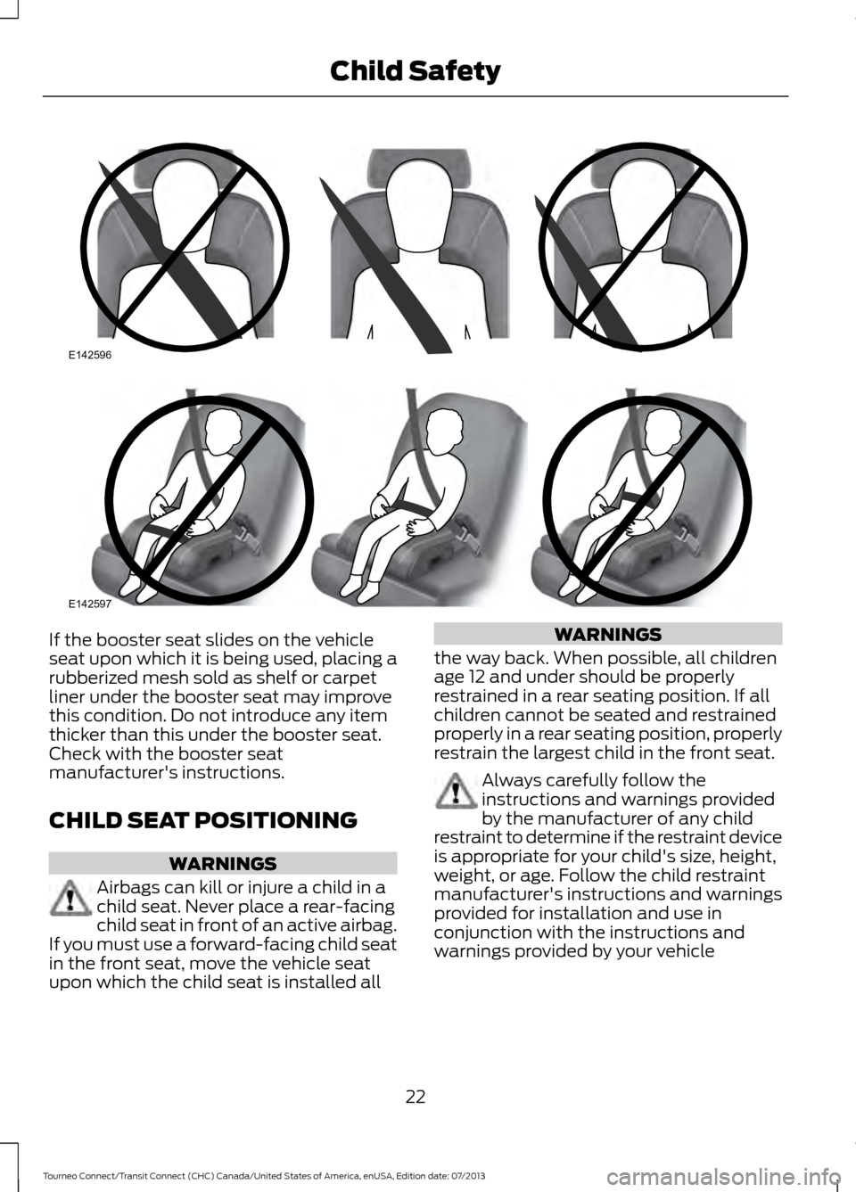FORD TRANSIT CONNECT 2014 2.G Owners Manual If the booster seat slides on the vehicle
seat upon which it is being used, placing a
rubberized mesh sold as shelf or carpet
liner under the booster seat may improve
this condition. Do not introduce FORD TRANSIT CONNECT 2014 2.G Owners Manual If the booster seat slides on the vehicle
seat upon which it is being used, placing a
rubberized mesh sold as shelf or carpet
liner under the booster seat may improve
this condition. Do not introduce
