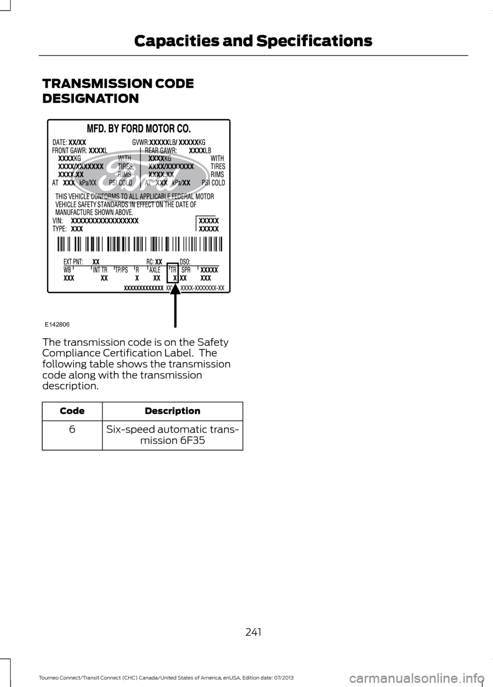 FORD TRANSIT CONNECT 2014 2.G Owners Manual TRANSMISSION CODE
DESIGNATION
The transmission code is on the Safety
Compliance Certification Label.  The
following table shows the transmission
code along with the transmission
description.
Descripti