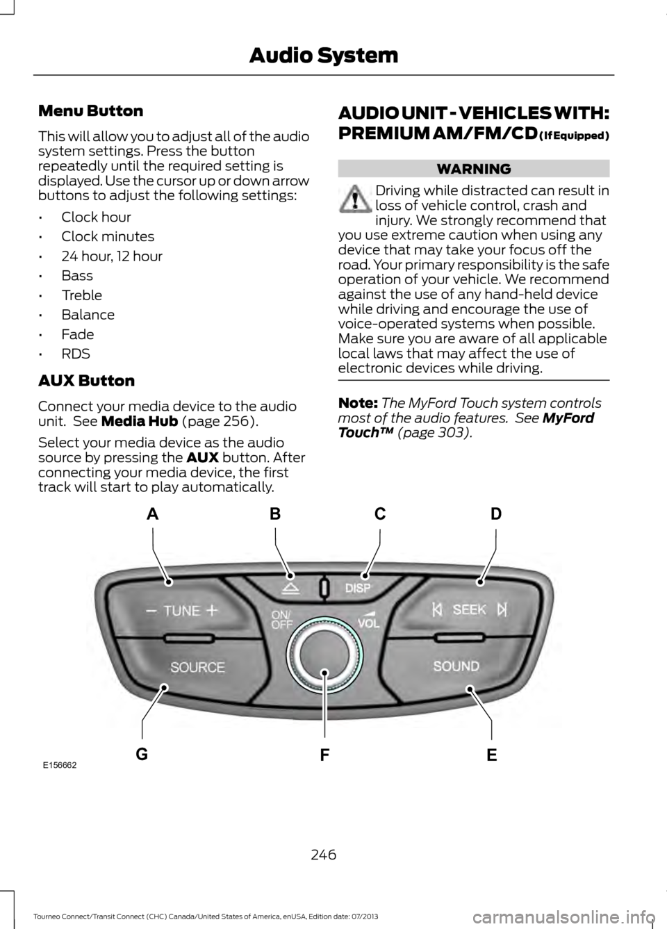 FORD TRANSIT CONNECT 2014 2.G Owners Manual Menu Button
This will allow you to adjust all of the audio
system settings. Press the button
repeatedly until the required setting is
displayed. Use the cursor up or down arrow
buttons to adjust the f FORD TRANSIT CONNECT 2014 2.G Owners Manual Menu Button
This will allow you to adjust all of the audio
system settings. Press the button
repeatedly until the required setting is
displayed. Use the cursor up or down arrow
buttons to adjust the f