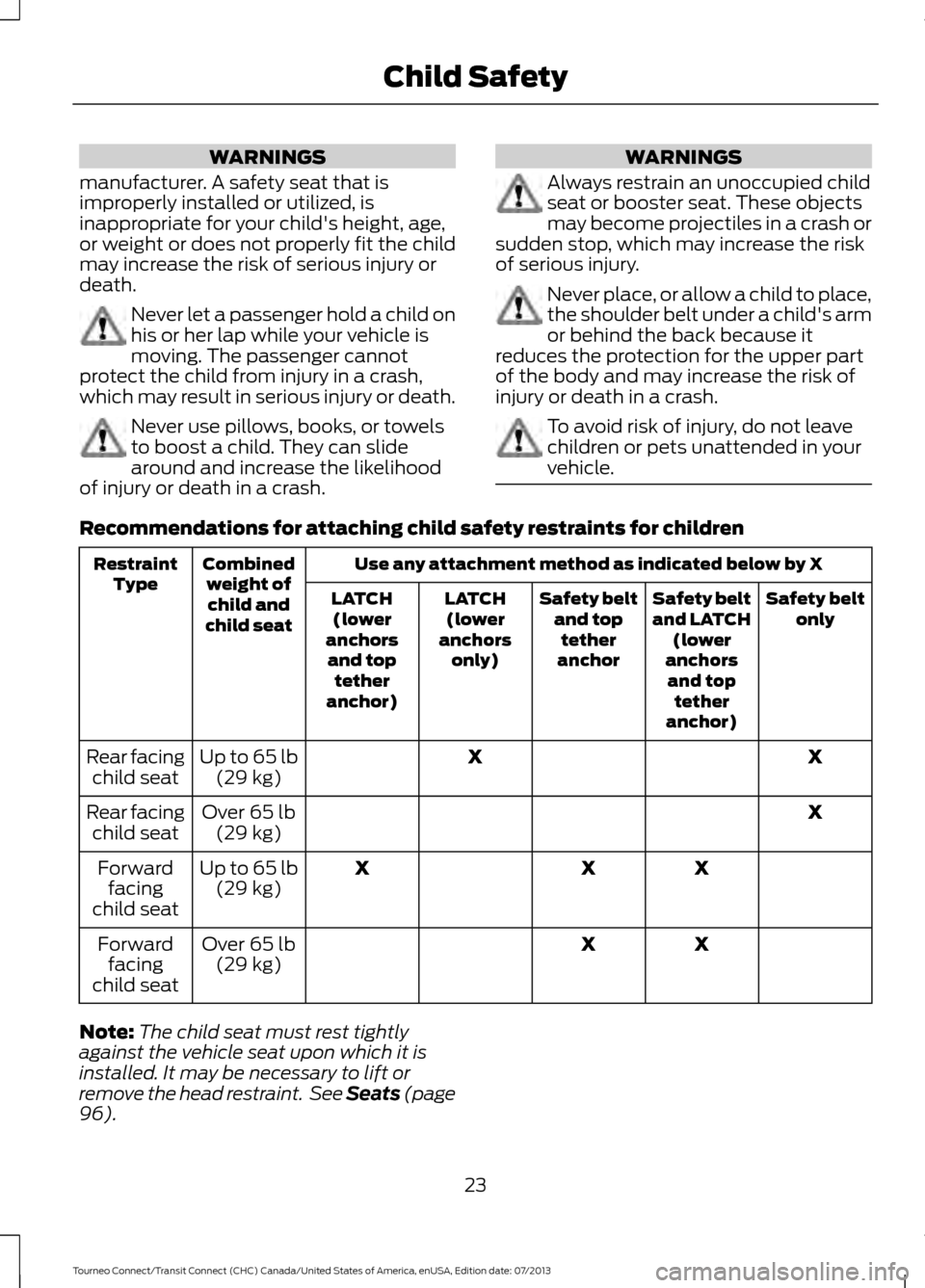 FORD TRANSIT CONNECT 2014 2.G Owners Manual WARNINGS
manufacturer. A safety seat that is
improperly installed or utilized, is
inappropriate for your childs height, age,
or weight or does not properly fit the child
may increase the risk of seri