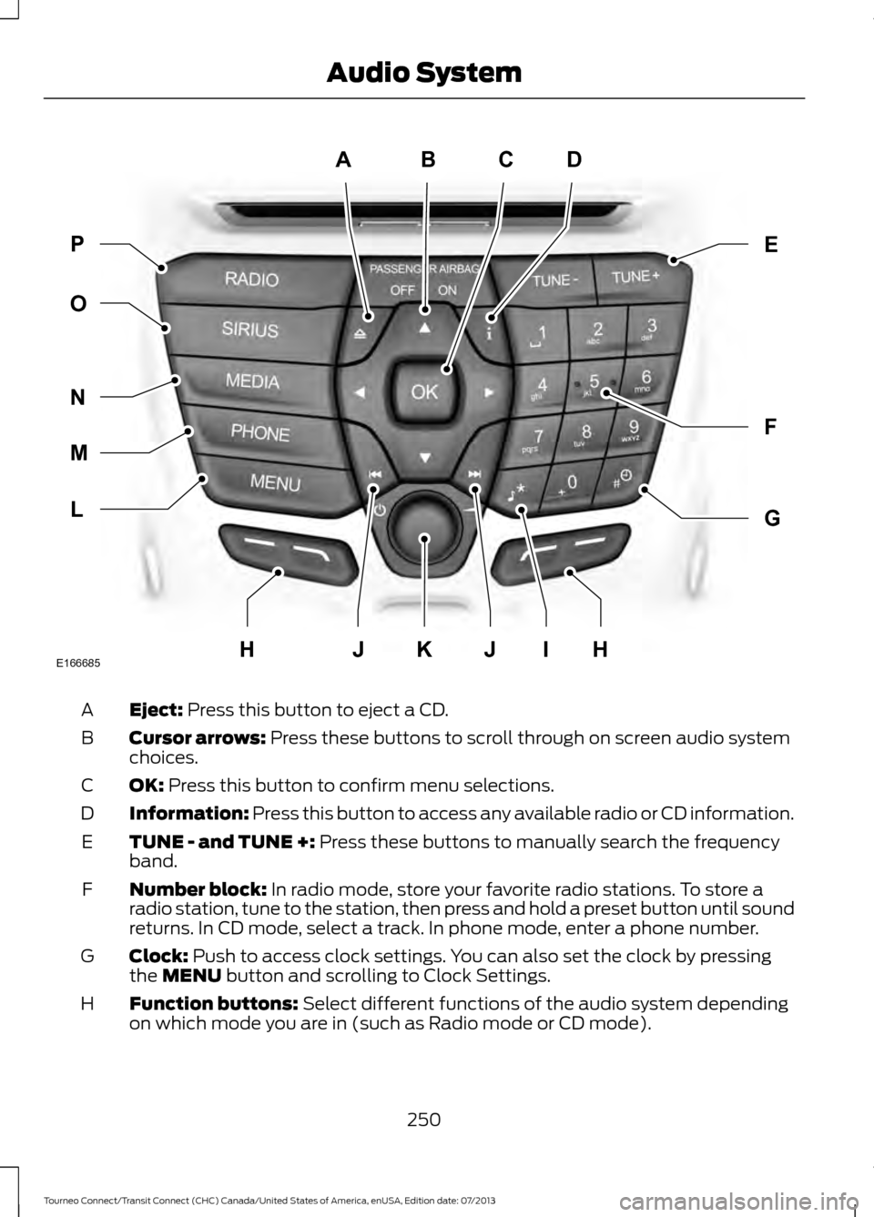 FORD TRANSIT CONNECT 2014 2.G Owners Manual Eject: Press this button to eject a CD.
A
Cursor arrows:
 Press these buttons to scroll through on screen audio system
choices.
B
OK:
 Press this button to confirm menu selections.
C
Information:
 Pre