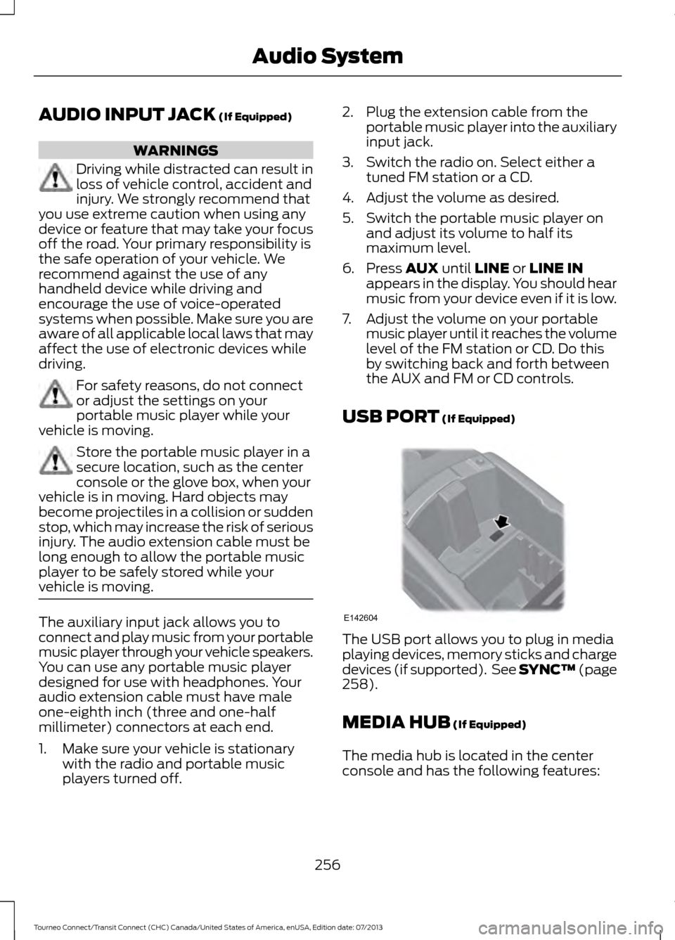 FORD TRANSIT CONNECT 2014 2.G Owners Manual AUDIO INPUT JACK (If Equipped)
WARNINGS
Driving while distracted can result in
loss of vehicle control, accident and
injury. We strongly recommend that
you use extreme caution when using any
device or FORD TRANSIT CONNECT 2014 2.G Owners Manual AUDIO INPUT JACK (If Equipped)
WARNINGS
Driving while distracted can result in
loss of vehicle control, accident and
injury. We strongly recommend that
you use extreme caution when using any
device or