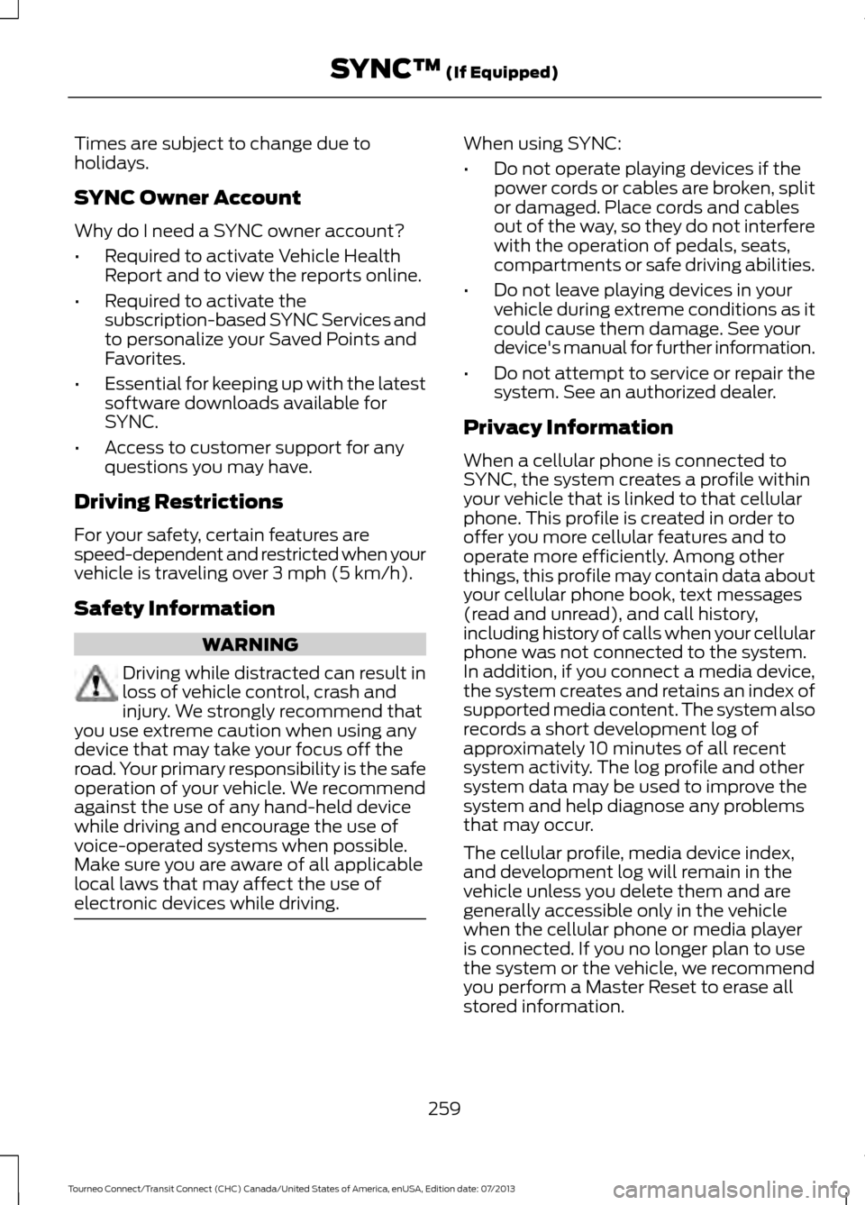 FORD TRANSIT CONNECT 2014 2.G Owners Manual Times are subject to change due to
holidays.
SYNC Owner Account
Why do I need a SYNC owner account?
•
Required to activate Vehicle Health
Report and to view the reports online.
• Required to activ FORD TRANSIT CONNECT 2014 2.G Owners Manual Times are subject to change due to
holidays.
SYNC Owner Account
Why do I need a SYNC owner account?
•
Required to activate Vehicle Health
Report and to view the reports online.
• Required to activ
