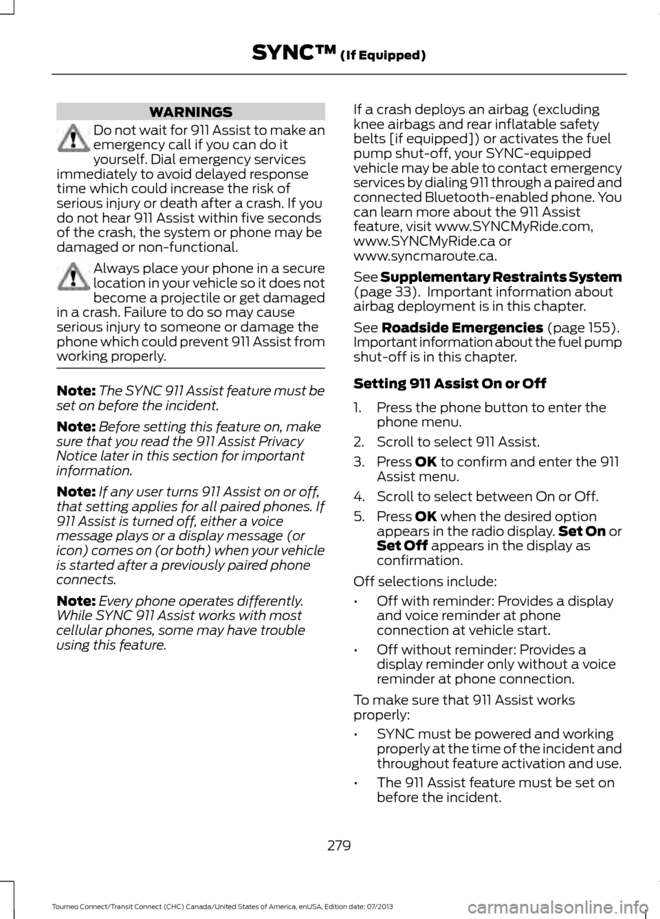 FORD TRANSIT CONNECT 2014 2.G Owners Guide WARNINGS
Do not wait for 911 Assist to make an
emergency call if you can do it
yourself. Dial emergency services
immediately to avoid delayed response
time which could increase the risk of
serious inj FORD TRANSIT CONNECT 2014 2.G Owners Guide WARNINGS
Do not wait for 911 Assist to make an
emergency call if you can do it
yourself. Dial emergency services
immediately to avoid delayed response
time which could increase the risk of
serious inj
