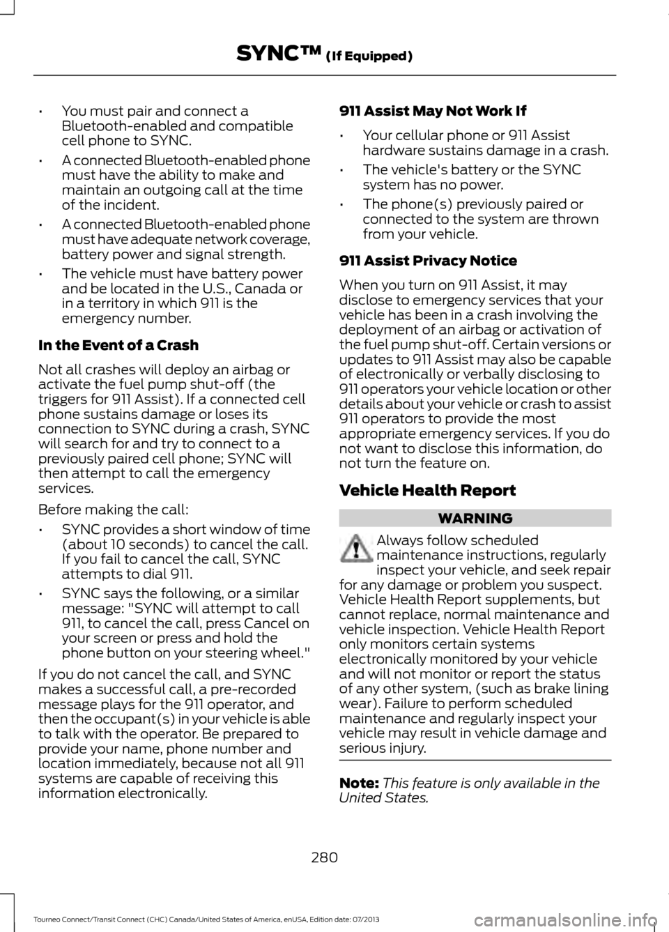 FORD TRANSIT CONNECT 2014 2.G User Guide •
You must pair and connect a
Bluetooth-enabled and compatible
cell phone to SYNC.
• A connected Bluetooth-enabled phone
must have the ability to make and
maintain an outgoing call at the time
of FORD TRANSIT CONNECT 2014 2.G User Guide •
You must pair and connect a
Bluetooth-enabled and compatible
cell phone to SYNC.
• A connected Bluetooth-enabled phone
must have the ability to make and
maintain an outgoing call at the time
of