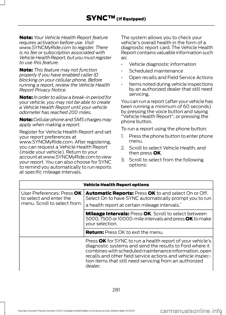 FORD TRANSIT CONNECT 2014 2.G Owners Manual Note:
Your Vehicle Health Report feature
requires activation before use. Visit
www.SYNCMyRide.com to register. There
is no fee or subscription associated with
Vehicle Health Report, but you must regis FORD TRANSIT CONNECT 2014 2.G Owners Manual Note:
Your Vehicle Health Report feature
requires activation before use. Visit
www.SYNCMyRide.com to register. There
is no fee or subscription associated with
Vehicle Health Report, but you must regis