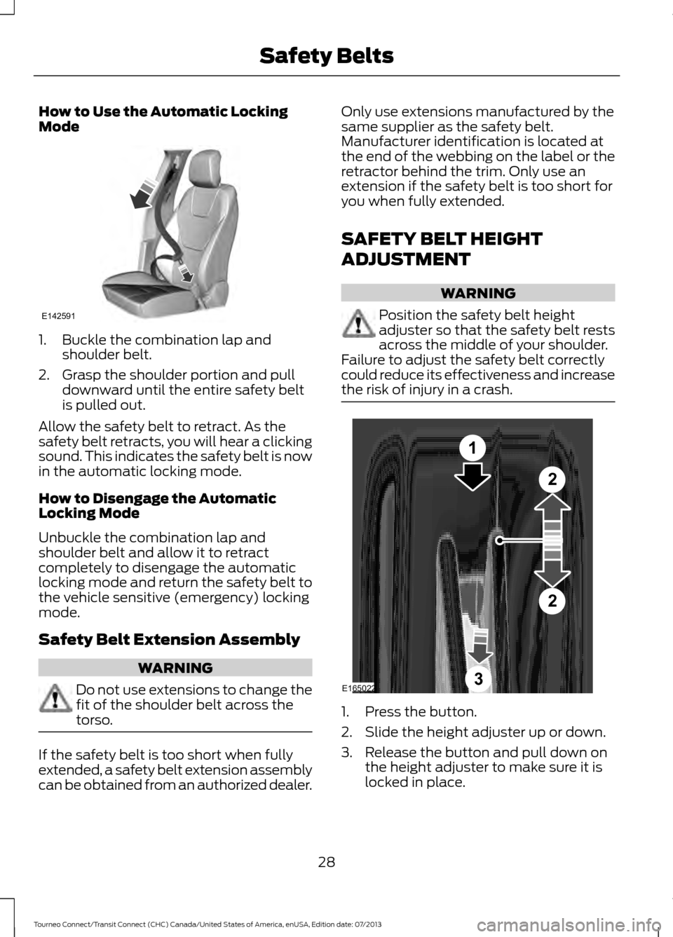 FORD TRANSIT CONNECT 2014 2.G User Guide How to Use the Automatic Locking
Mode
1. Buckle the combination lap and
shoulder belt.
2. Grasp the shoulder portion and pull downward until the entire safety belt
is pulled out.
Allow the safety belt FORD TRANSIT CONNECT 2014 2.G User Guide How to Use the Automatic Locking
Mode
1. Buckle the combination lap and
shoulder belt.
2. Grasp the shoulder portion and pull downward until the entire safety belt
is pulled out.
Allow the safety belt