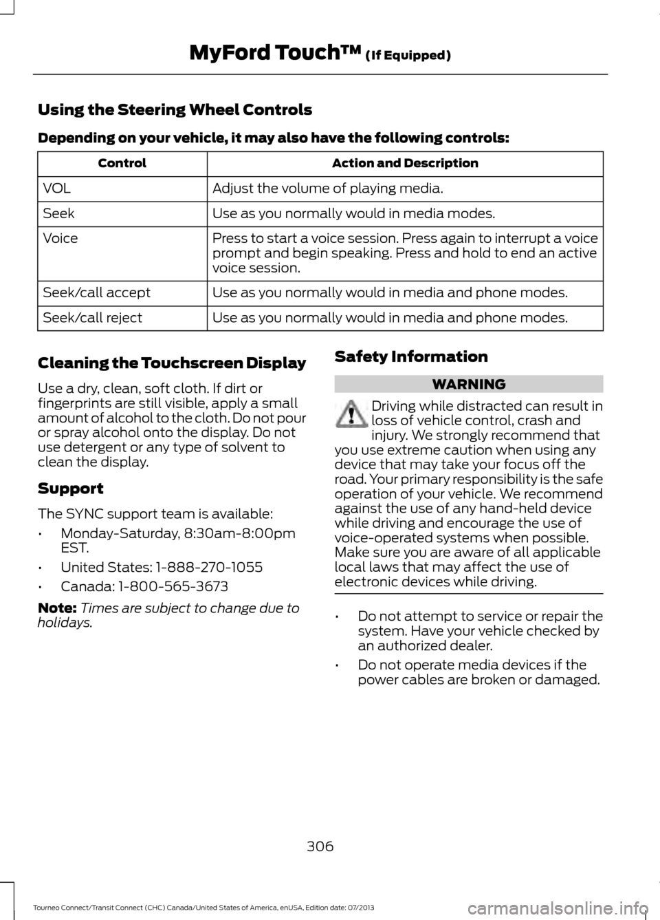 FORD TRANSIT CONNECT 2014 2.G Service Manual Using the Steering Wheel Controls
Depending on your vehicle, it may also have the following controls:
Action and Description
Control
Adjust the volume of playing media.
VOL
Use as you normally would i FORD TRANSIT CONNECT 2014 2.G Service Manual Using the Steering Wheel Controls
Depending on your vehicle, it may also have the following controls:
Action and Description
Control
Adjust the volume of playing media.
VOL
Use as you normally would i