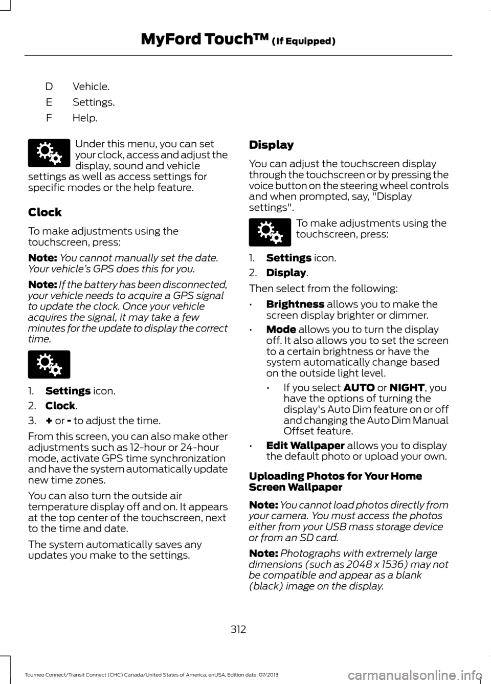 FORD TRANSIT CONNECT 2014 2.G Owners Manual Vehicle.
D
Settings.
E
Help.
F Under this menu, you can set
your clock, access and adjust the
display, sound and vehicle
settings as well as access settings for
specific modes or the help feature.
Clo FORD TRANSIT CONNECT 2014 2.G Owners Manual Vehicle.
D
Settings.
E
Help.
F Under this menu, you can set
your clock, access and adjust the
display, sound and vehicle
settings as well as access settings for
specific modes or the help feature.
Clo