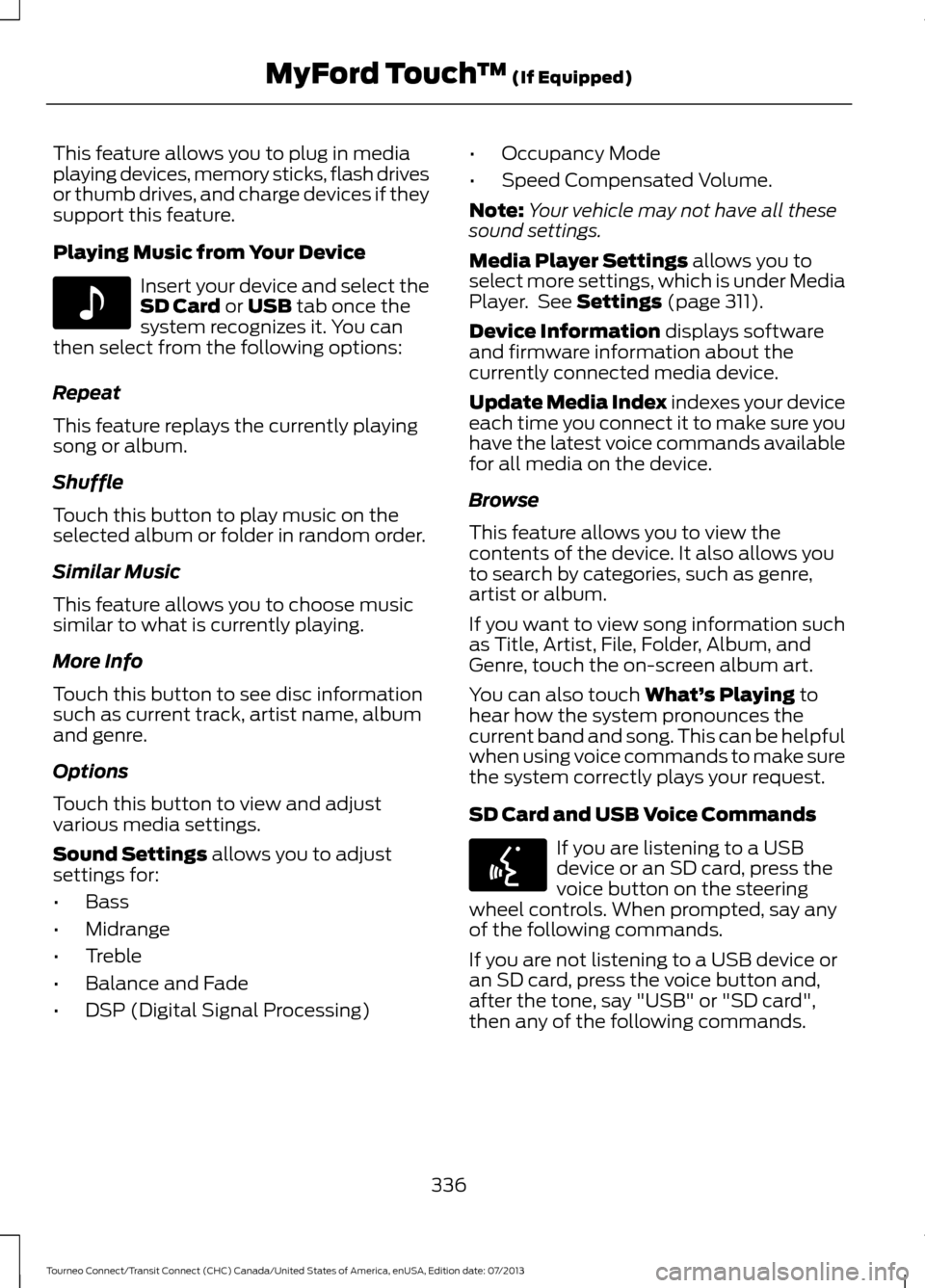 FORD TRANSIT CONNECT 2014 2.G Owners Manual This feature allows you to plug in media
playing devices, memory sticks, flash drives
or thumb drives, and charge devices if they
support this feature.
Playing Music from Your Device
Insert your devic FORD TRANSIT CONNECT 2014 2.G Owners Manual This feature allows you to plug in media
playing devices, memory sticks, flash drives
or thumb drives, and charge devices if they
support this feature.
Playing Music from Your Device
Insert your devic