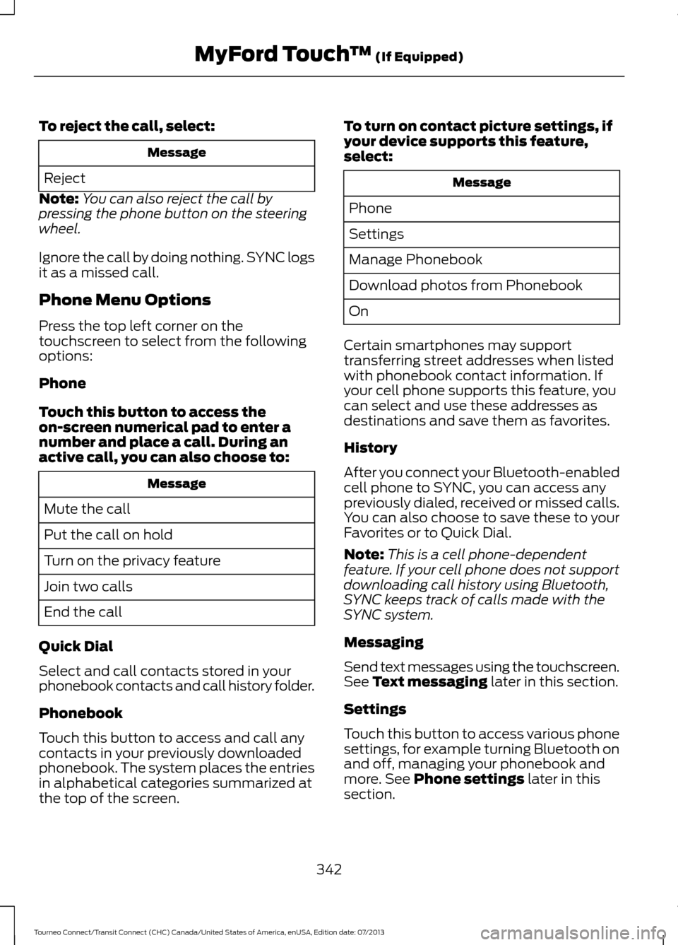 FORD TRANSIT CONNECT 2014 2.G Owners Manual To reject the call, select:
Message
Reject
Note: You can also reject the call by
pressing the phone button on the steering
wheel.
Ignore the call by doing nothing. SYNC logs
it as a missed call.
Phone FORD TRANSIT CONNECT 2014 2.G Owners Manual To reject the call, select:
Message
Reject
Note: You can also reject the call by
pressing the phone button on the steering
wheel.
Ignore the call by doing nothing. SYNC logs
it as a missed call.
Phone