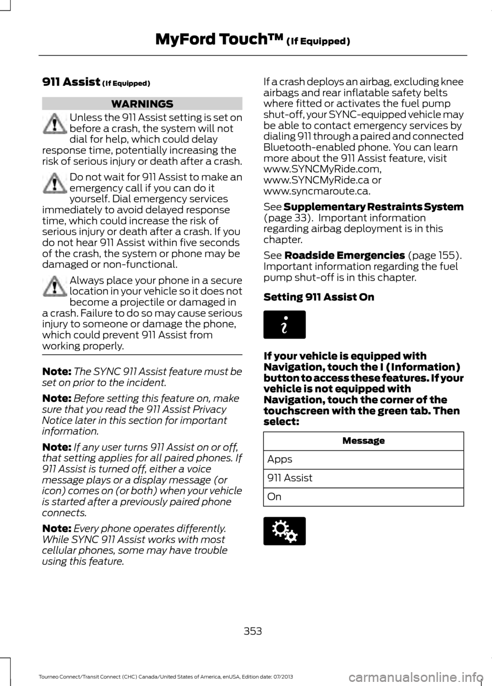 FORD TRANSIT CONNECT 2014 2.G Service Manual 911 Assist (If Equipped)
WARNINGS
Unless the 911 Assist setting is set on
before a crash, the system will not
dial for help, which could delay
response time, potentially increasing the
risk of serious FORD TRANSIT CONNECT 2014 2.G Service Manual 911 Assist (If Equipped)
WARNINGS
Unless the 911 Assist setting is set on
before a crash, the system will not
dial for help, which could delay
response time, potentially increasing the
risk of serious