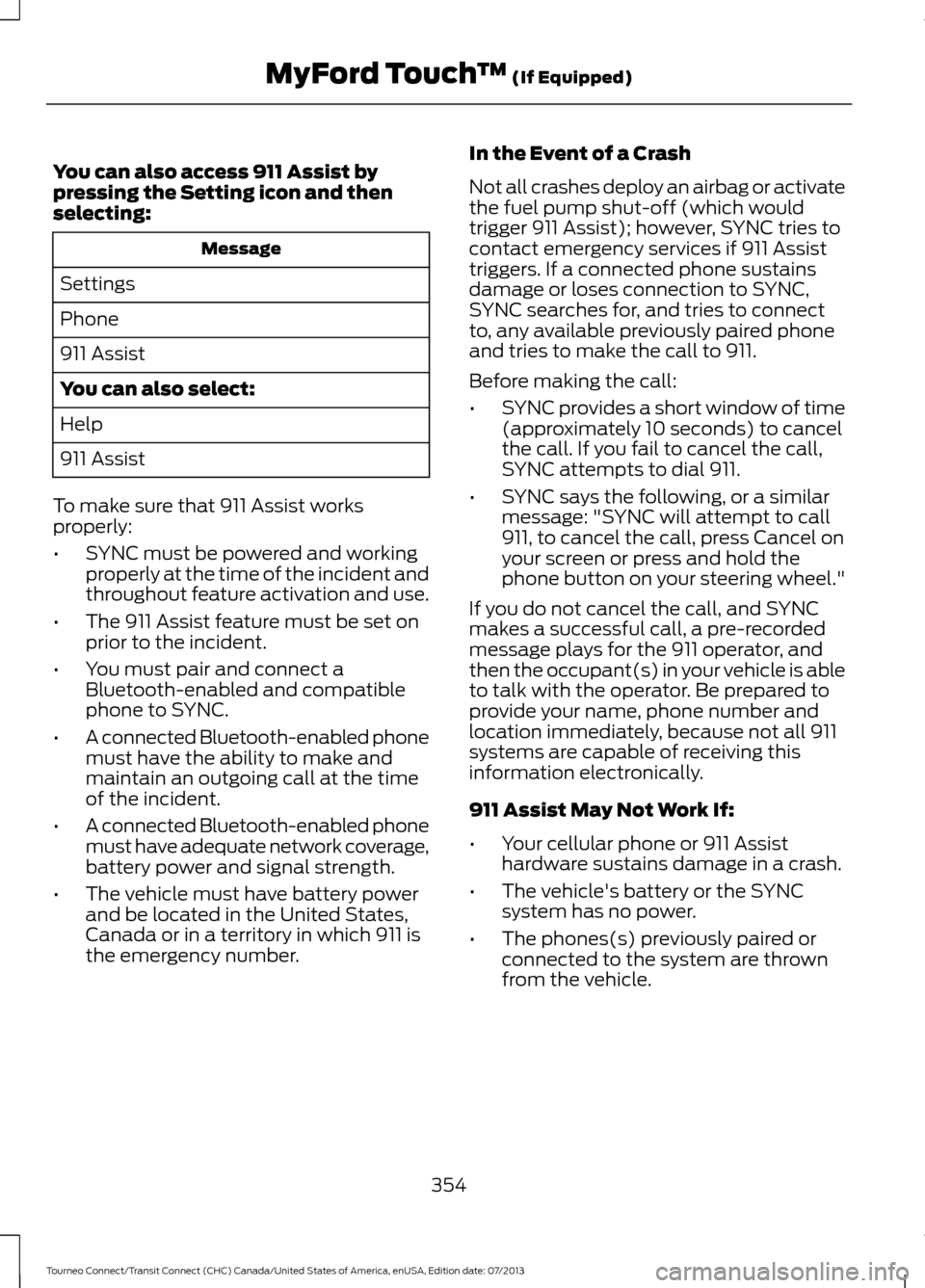 FORD TRANSIT CONNECT 2014 2.G Service Manual You can also access 911 Assist by
pressing the Setting icon and then
selecting:
Message
Settings
Phone
911 Assist
You can also select:
Help
911 Assist
To make sure that 911 Assist works
properly:
• FORD TRANSIT CONNECT 2014 2.G Service Manual You can also access 911 Assist by
pressing the Setting icon and then
selecting:
Message
Settings
Phone
911 Assist
You can also select:
Help
911 Assist
To make sure that 911 Assist works
properly:
•
