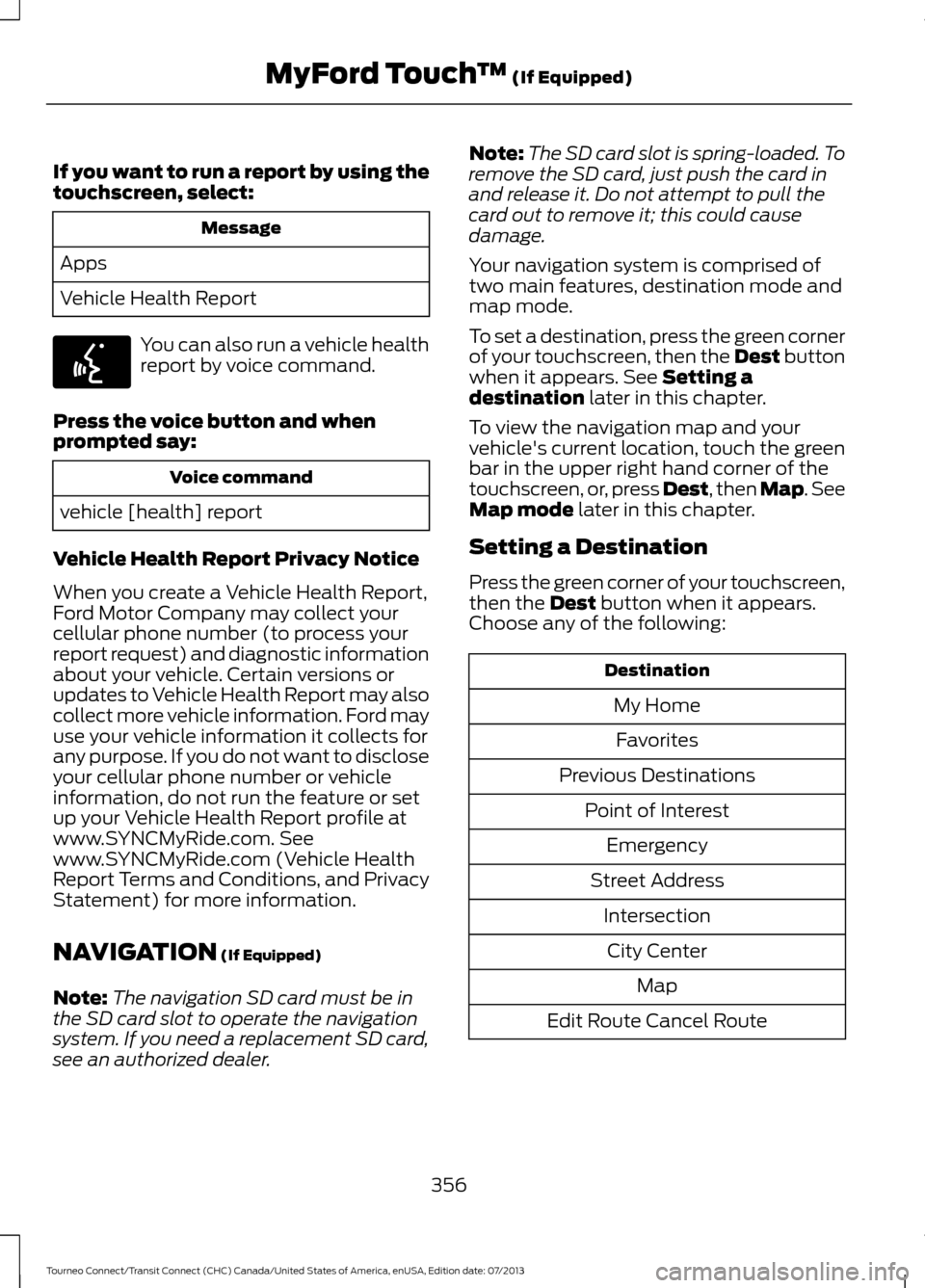FORD TRANSIT CONNECT 2014 2.G Owners Manual If you want to run a report by using the
touchscreen, select:
Message
Apps
Vehicle Health Report You can also run a vehicle health
report by voice command.
Press the voice button and when
prompted say FORD TRANSIT CONNECT 2014 2.G Owners Manual If you want to run a report by using the
touchscreen, select:
Message
Apps
Vehicle Health Report You can also run a vehicle health
report by voice command.
Press the voice button and when
prompted say