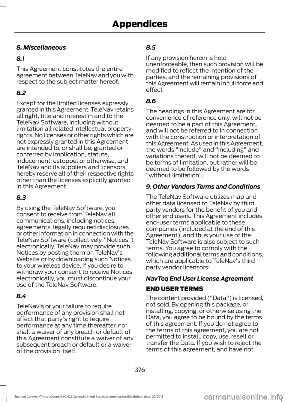 FORD TRANSIT CONNECT 2014 2.G Workshop Manual 8. Miscellaneous
8.1
This Agreement constitutes the entire
agreement between TeleNav and you with
respect to the subject matter hereof.
8.2
Except for the limited licenses expressly
granted in this Ag FORD TRANSIT CONNECT 2014 2.G Workshop Manual 8. Miscellaneous
8.1
This Agreement constitutes the entire
agreement between TeleNav and you with
respect to the subject matter hereof.
8.2
Except for the limited licenses expressly
granted in this Ag