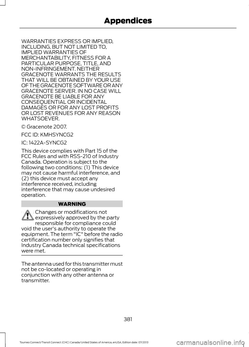 FORD TRANSIT CONNECT 2014 2.G Owners Manual WARRANTIES EXPRESS OR IMPLIED,
INCLUDING, BUT NOT LIMITED TO,
IMPLIED WARRANTIES OF
MERCHANTABILITY, FITNESS FOR A
PARTICULAR PURPOSE, TITLE, AND
NON-INFRINGEMENT. NEITHER
GRACENOTE WARRANTS THE RESUL FORD TRANSIT CONNECT 2014 2.G Owners Manual WARRANTIES EXPRESS OR IMPLIED,
INCLUDING, BUT NOT LIMITED TO,
IMPLIED WARRANTIES OF
MERCHANTABILITY, FITNESS FOR A
PARTICULAR PURPOSE, TITLE, AND
NON-INFRINGEMENT. NEITHER
GRACENOTE WARRANTS THE RESUL