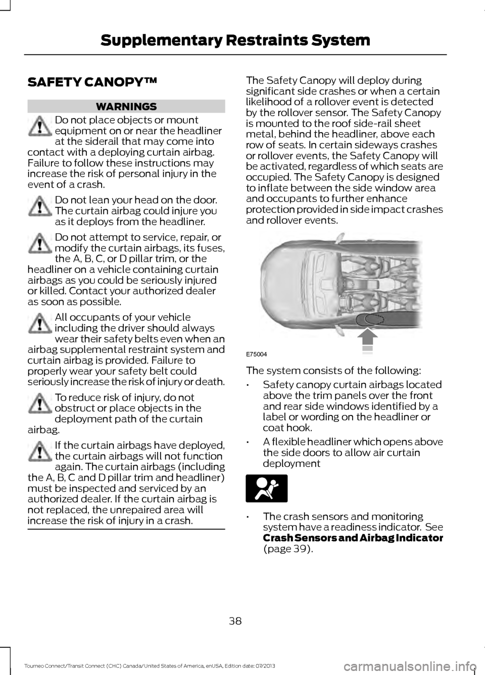 FORD TRANSIT CONNECT 2014 2.G Owners Manual SAFETY CANOPY™
WARNINGS
Do not place objects or mount
equipment on or near the headliner
at the siderail that may come into
contact with a deploying curtain airbag.
Failure to follow these instructi FORD TRANSIT CONNECT 2014 2.G Owners Manual SAFETY CANOPY™
WARNINGS
Do not place objects or mount
equipment on or near the headliner
at the siderail that may come into
contact with a deploying curtain airbag.
Failure to follow these instructi