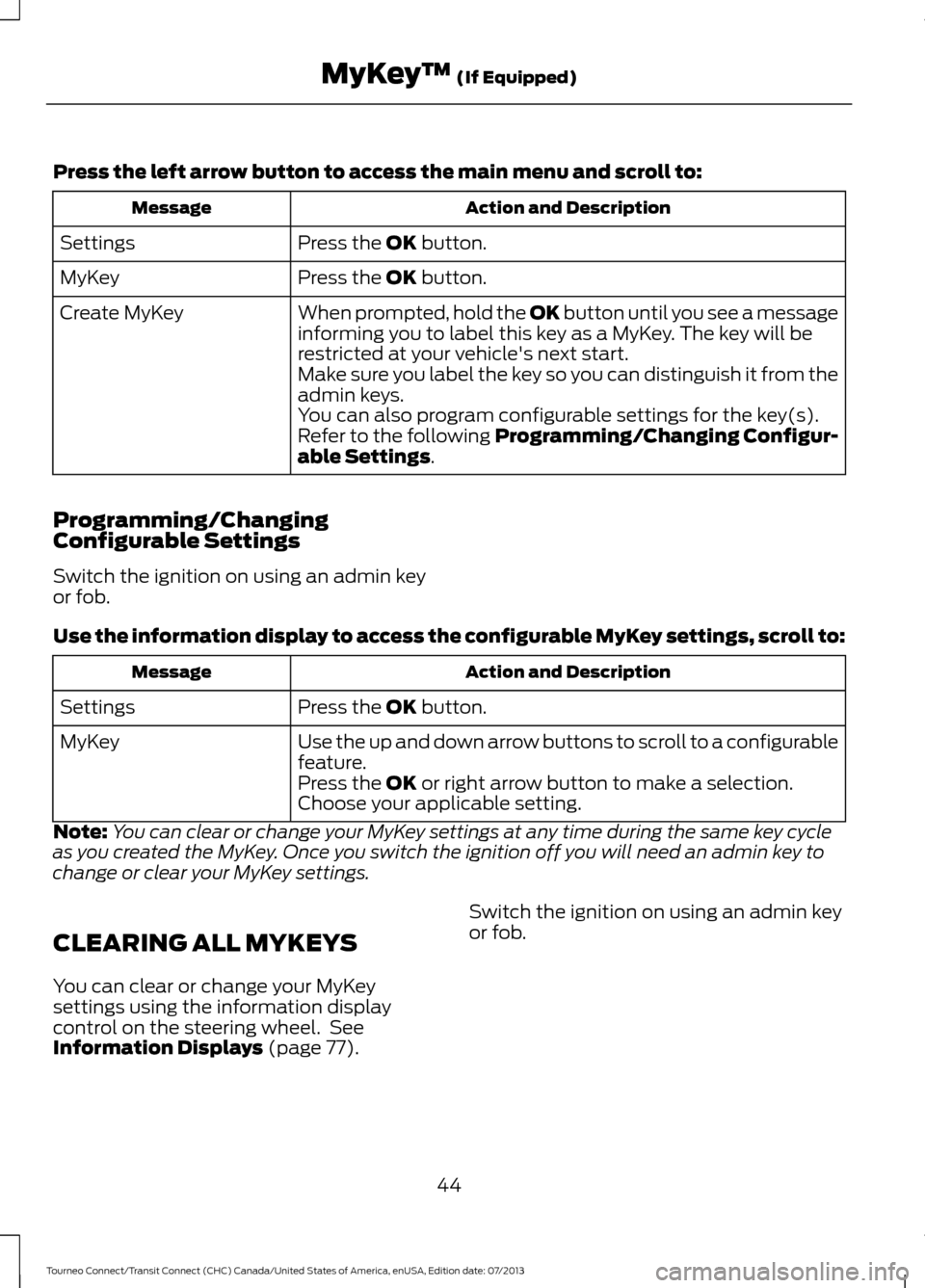 FORD TRANSIT CONNECT 2014 2.G Owners Manual Press the left arrow button to access the main menu and scroll to:
Action and Description
Message
Press the OK button.
Settings
Press the 
OK button.
MyKey
When prompted, hold the OK button until you 