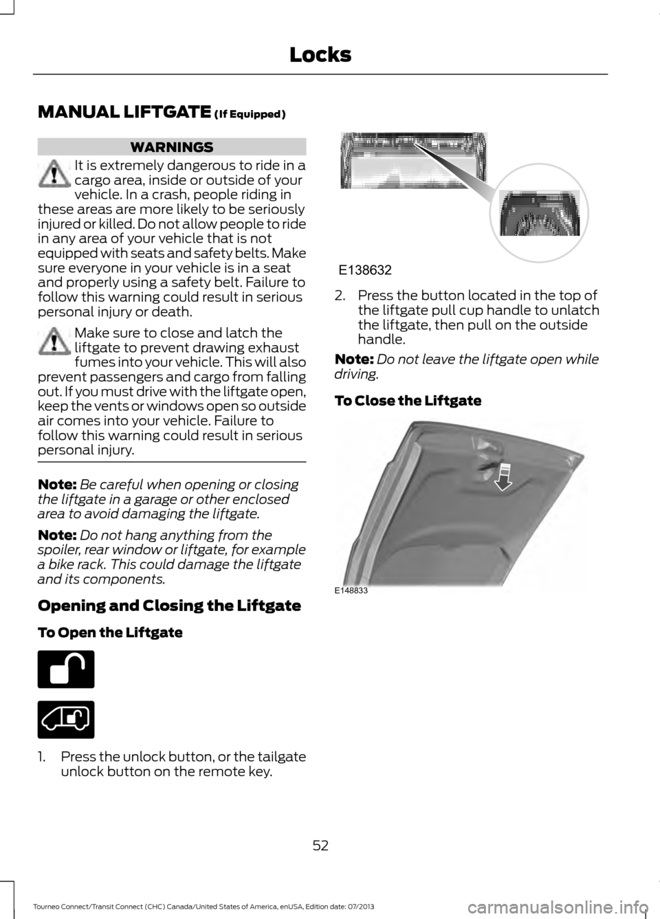 FORD TRANSIT CONNECT 2014 2.G Workshop Manual MANUAL LIFTGATE (If Equipped)
WARNINGS
It is extremely dangerous to ride in a
cargo area, inside or outside of your
vehicle. In a crash, people riding in
these areas are more likely to be seriously
in FORD TRANSIT CONNECT 2014 2.G Workshop Manual MANUAL LIFTGATE (If Equipped)
WARNINGS
It is extremely dangerous to ride in a
cargo area, inside or outside of your
vehicle. In a crash, people riding in
these areas are more likely to be seriously
in