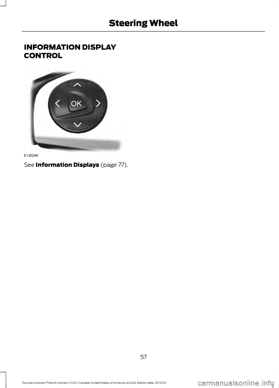 FORD TRANSIT CONNECT 2014 2.G Workshop Manual INFORMATION DISPLAY
CONTROL
See Information Displays (page 77).
57
Tourneo Connect/Transit Connect (CHC) Canada/United States of America, enUSA, Edition date: 07/2013 Steering WheelE130248 FORD TRANSIT CONNECT 2014 2.G Workshop Manual INFORMATION DISPLAY
CONTROL
See Information Displays (page 77).
57
Tourneo Connect/Transit Connect (CHC) Canada/United States of America, enUSA, Edition date: 07/2013 Steering WheelE130248
