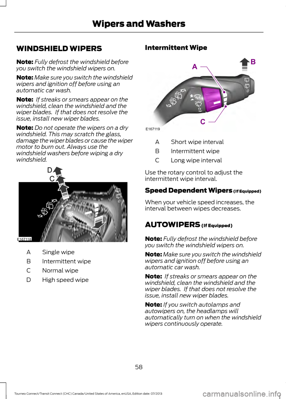 FORD TRANSIT CONNECT 2014 2.G Owners Manual WINDSHIELD WIPERS
Note:
Fully defrost the windshield before
you switch the windshield wipers on.
Note: Make sure you switch the windshield
wipers and ignition off before using an
automatic car wash.
N FORD TRANSIT CONNECT 2014 2.G Owners Manual WINDSHIELD WIPERS
Note:
Fully defrost the windshield before
you switch the windshield wipers on.
Note: Make sure you switch the windshield
wipers and ignition off before using an
automatic car wash.
N