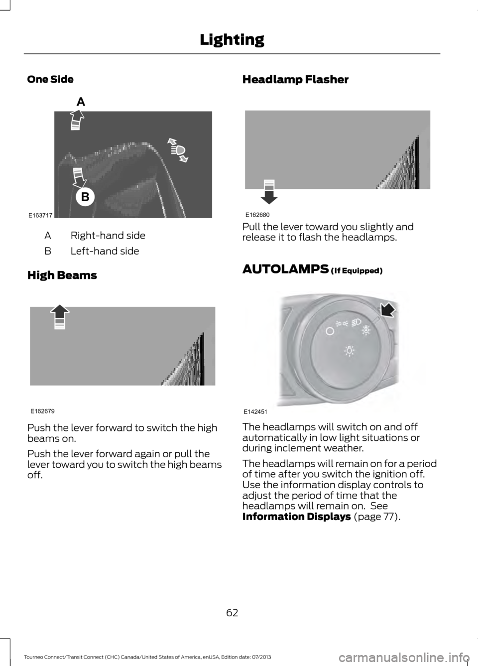 FORD TRANSIT CONNECT 2014 2.G Owners Manual One Side
Right-hand side
A
Left-hand side
B
High Beams Push the lever forward to switch the high
beams on.
Push the lever forward again or pull the
lever toward you to switch the high beams
off. Headl FORD TRANSIT CONNECT 2014 2.G Owners Manual One Side
Right-hand side
A
Left-hand side
B
High Beams Push the lever forward to switch the high
beams on.
Push the lever forward again or pull the
lever toward you to switch the high beams
off. Headl