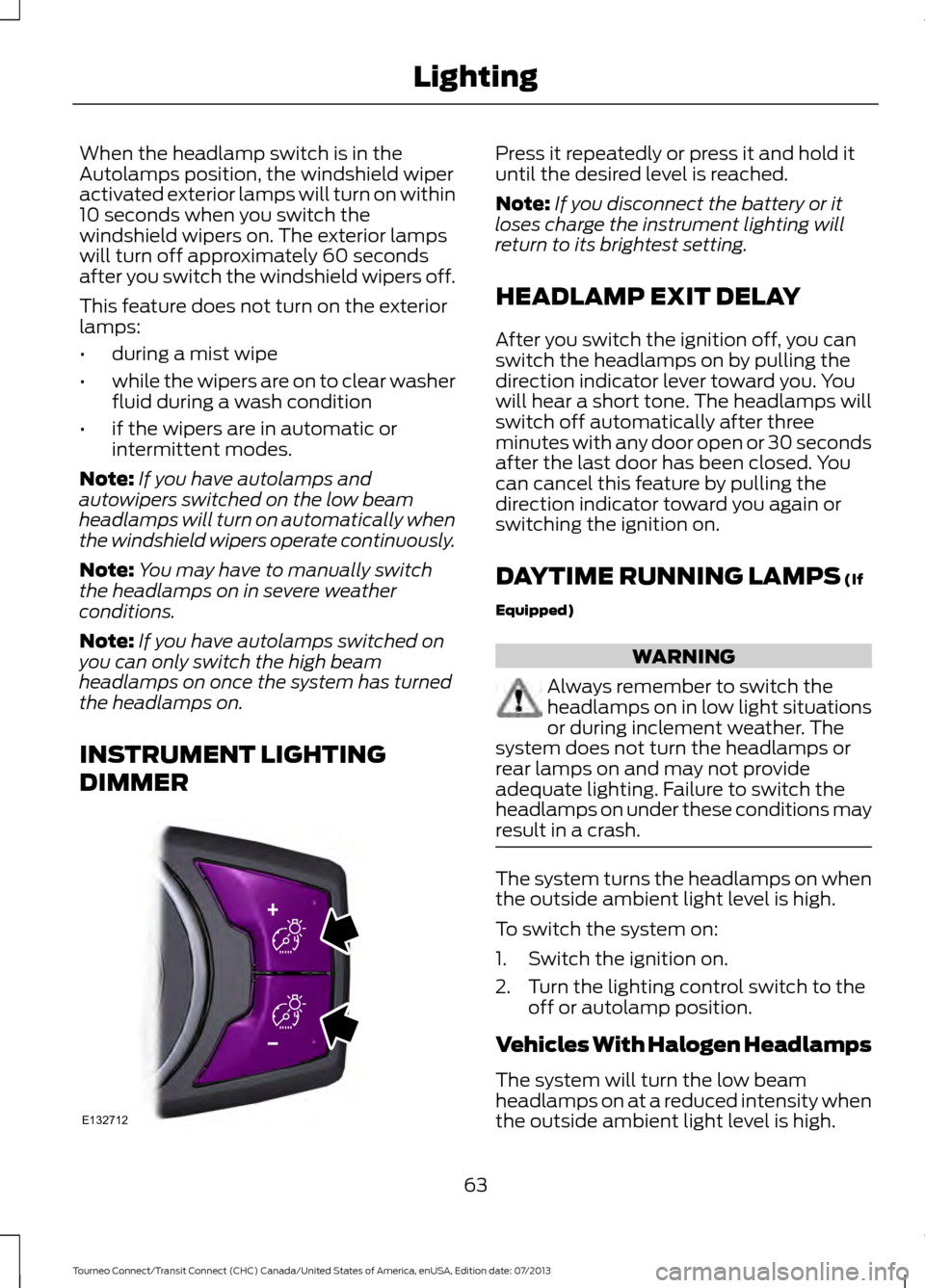 FORD TRANSIT CONNECT 2014 2.G Owners Manual When the headlamp switch is in the
Autolamps position, the windshield wiper
activated exterior lamps will turn on within
10 seconds when you switch the
windshield wipers on. The exterior lamps
will tu FORD TRANSIT CONNECT 2014 2.G Owners Manual When the headlamp switch is in the
Autolamps position, the windshield wiper
activated exterior lamps will turn on within
10 seconds when you switch the
windshield wipers on. The exterior lamps
will tu