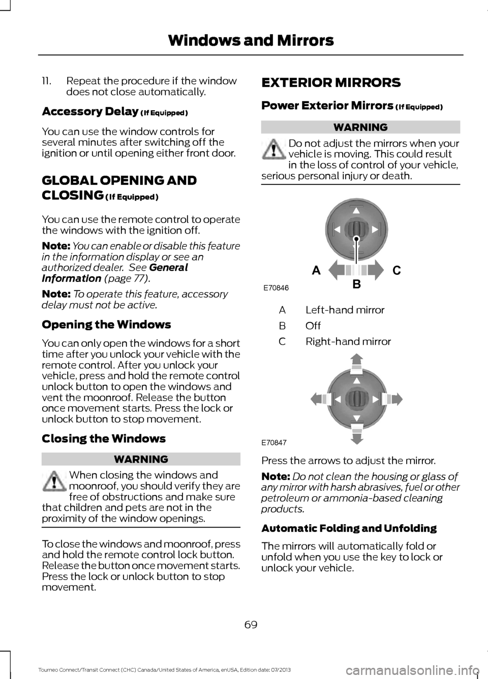 FORD TRANSIT CONNECT 2014 2.G Owners Manual 11. Repeat the procedure if the window
does not close automatically.
Accessory Delay (If Equipped)
You can use the window controls for
several minutes after switching off the
ignition or until opening FORD TRANSIT CONNECT 2014 2.G Owners Manual 11. Repeat the procedure if the window
does not close automatically.
Accessory Delay (If Equipped)
You can use the window controls for
several minutes after switching off the
ignition or until opening
