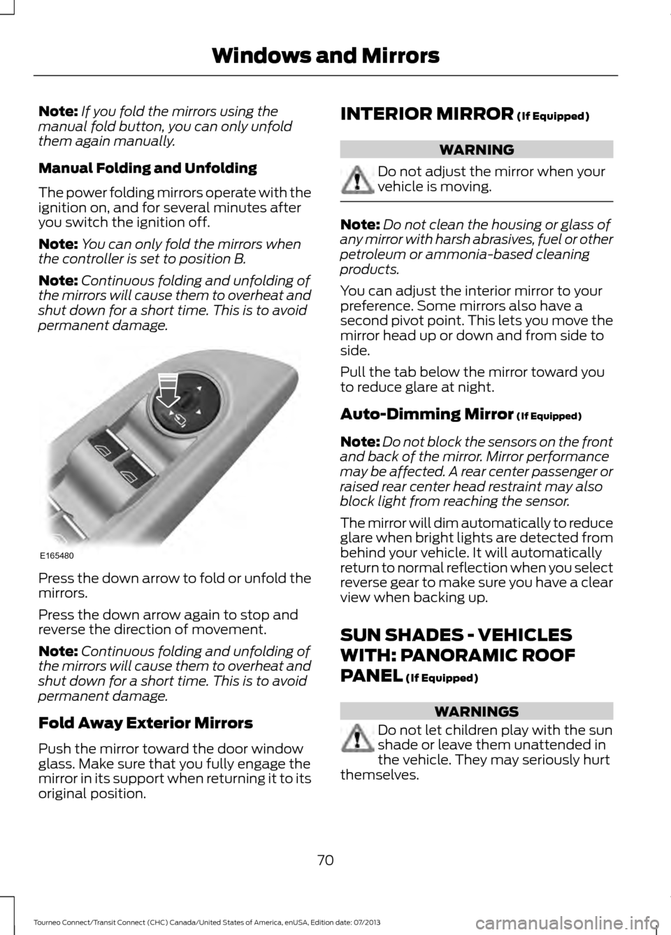 FORD TRANSIT CONNECT 2014 2.G User Guide Note:
If you fold the mirrors using the
manual fold button, you can only unfold
them again manually.
Manual Folding and Unfolding
The power folding mirrors operate with the
ignition on, and for severa FORD TRANSIT CONNECT 2014 2.G User Guide Note:
If you fold the mirrors using the
manual fold button, you can only unfold
them again manually.
Manual Folding and Unfolding
The power folding mirrors operate with the
ignition on, and for severa
