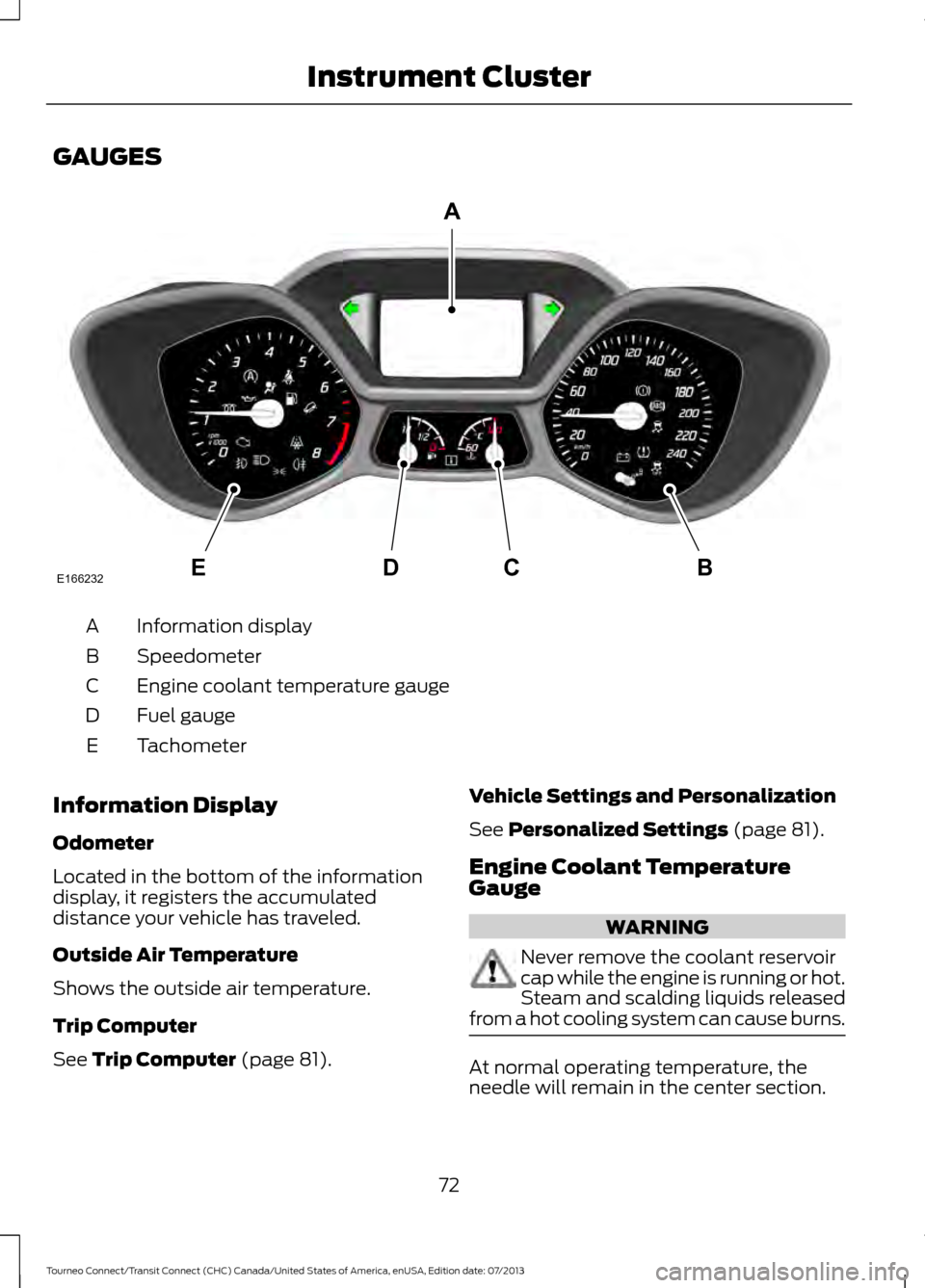 FORD TRANSIT CONNECT 2014 2.G Owners Manual GAUGES
Information display
A
Speedometer
B
Engine coolant temperature gauge
C
Fuel gauge
D
Tachometer
E
Information Display
Odometer
Located in the bottom of the information
display, it registers the FORD TRANSIT CONNECT 2014 2.G Owners Manual GAUGES
Information display
A
Speedometer
B
Engine coolant temperature gauge
C
Fuel gauge
D
Tachometer
E
Information Display
Odometer
Located in the bottom of the information
display, it registers the